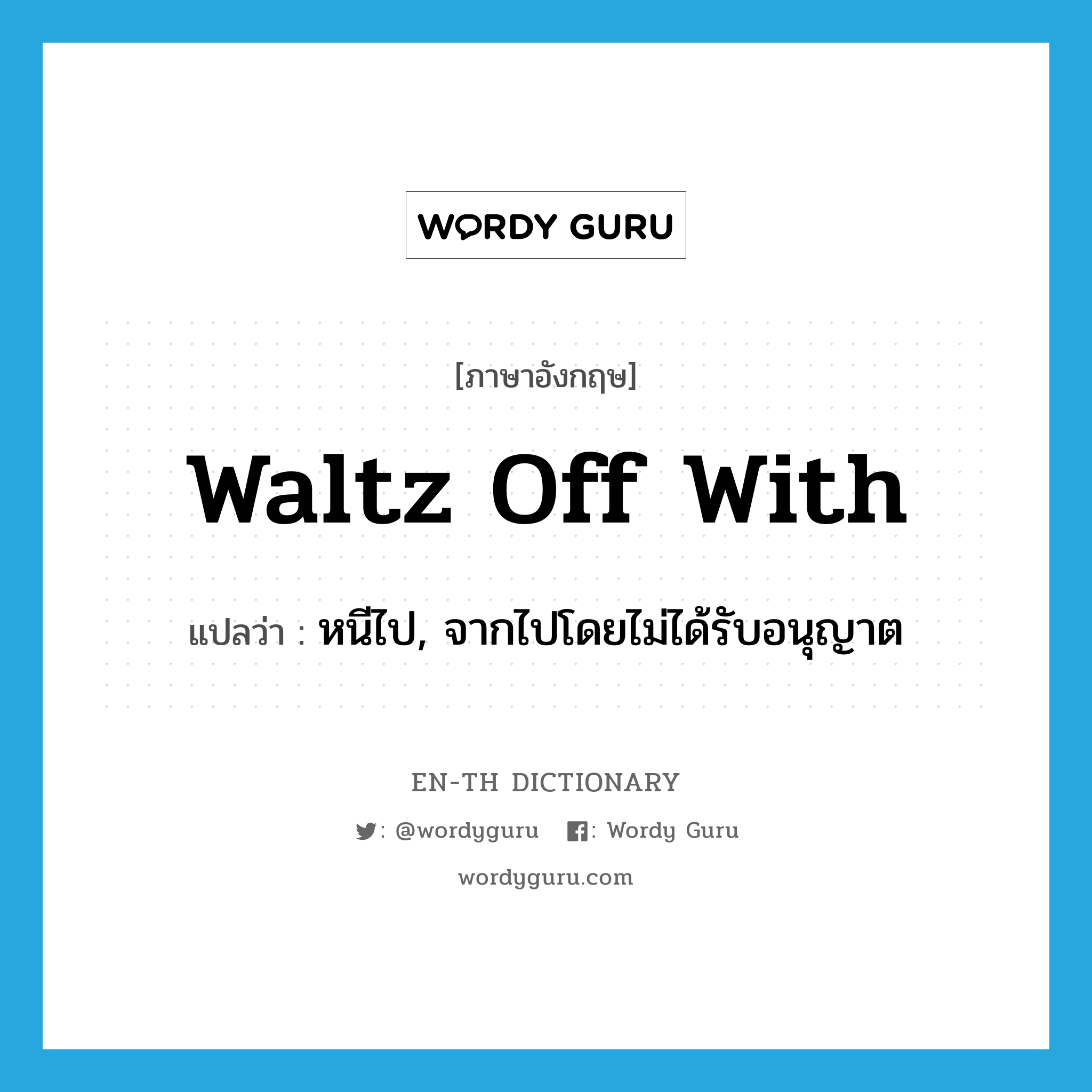 waltz off with แปลว่า?, คำศัพท์ภาษาอังกฤษ waltz off with แปลว่า หนีไป, จากไปโดยไม่ได้รับอนุญาต ประเภท PHRV หมวด PHRV