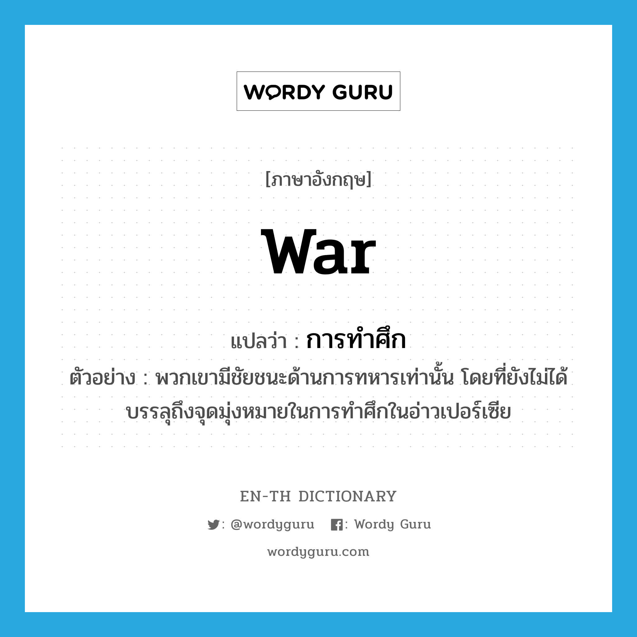 war แปลว่า?, คำศัพท์ภาษาอังกฤษ war แปลว่า การทำศึก ประเภท N ตัวอย่าง พวกเขามีชัยชนะด้านการทหารเท่านั้น โดยที่ยังไม่ได้บรรลุถึงจุดมุ่งหมายในการทำศึกในอ่าวเปอร์เซีย หมวด N