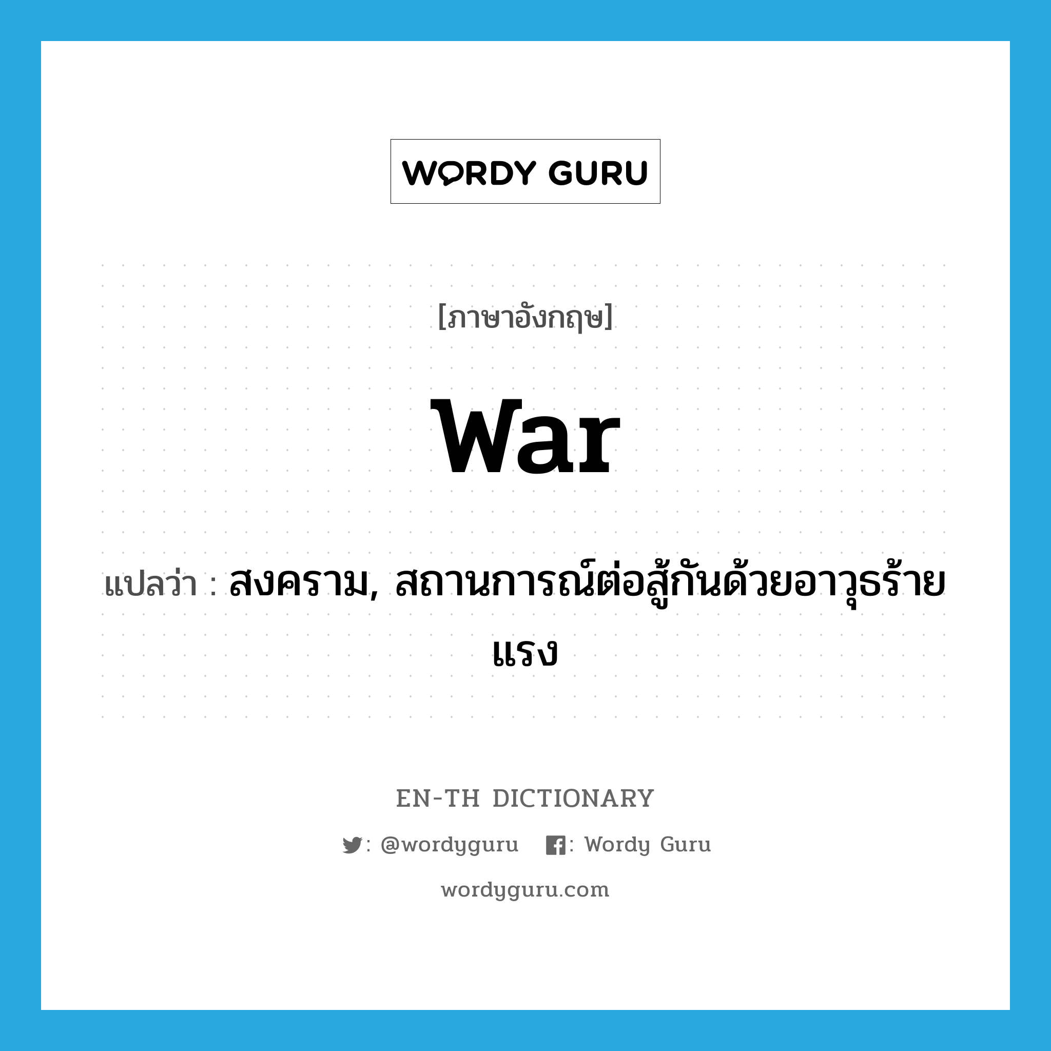 war แปลว่า?, คำศัพท์ภาษาอังกฤษ war แปลว่า สงคราม, สถานการณ์ต่อสู้กันด้วยอาวุธร้ายแรง ประเภท N หมวด N