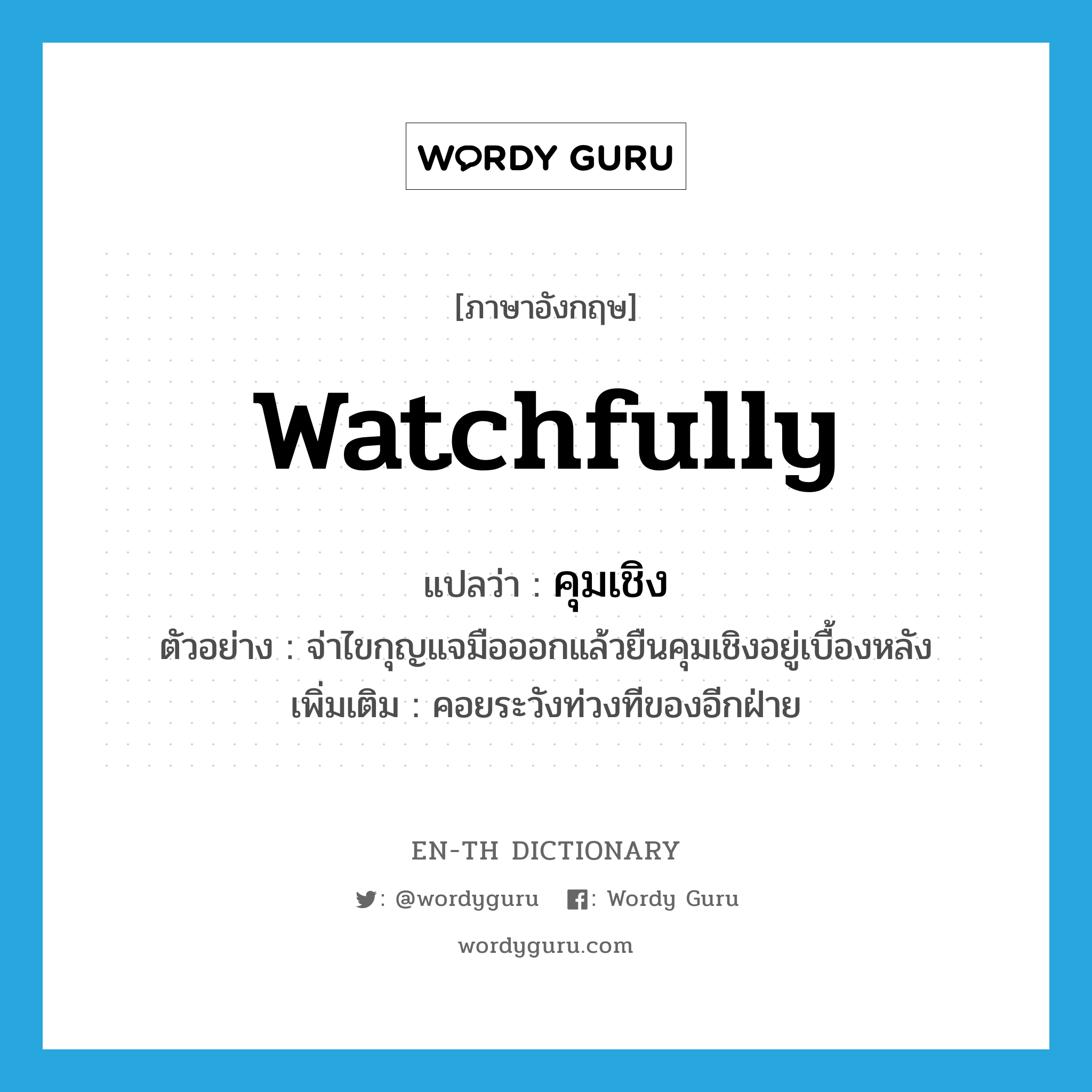 watchfully แปลว่า?, คำศัพท์ภาษาอังกฤษ watchfully แปลว่า คุมเชิง ประเภท ADV ตัวอย่าง จ่าไขกุญแจมือออกแล้วยืนคุมเชิงอยู่เบื้องหลัง เพิ่มเติม คอยระวังท่วงทีของอีกฝ่าย หมวด ADV