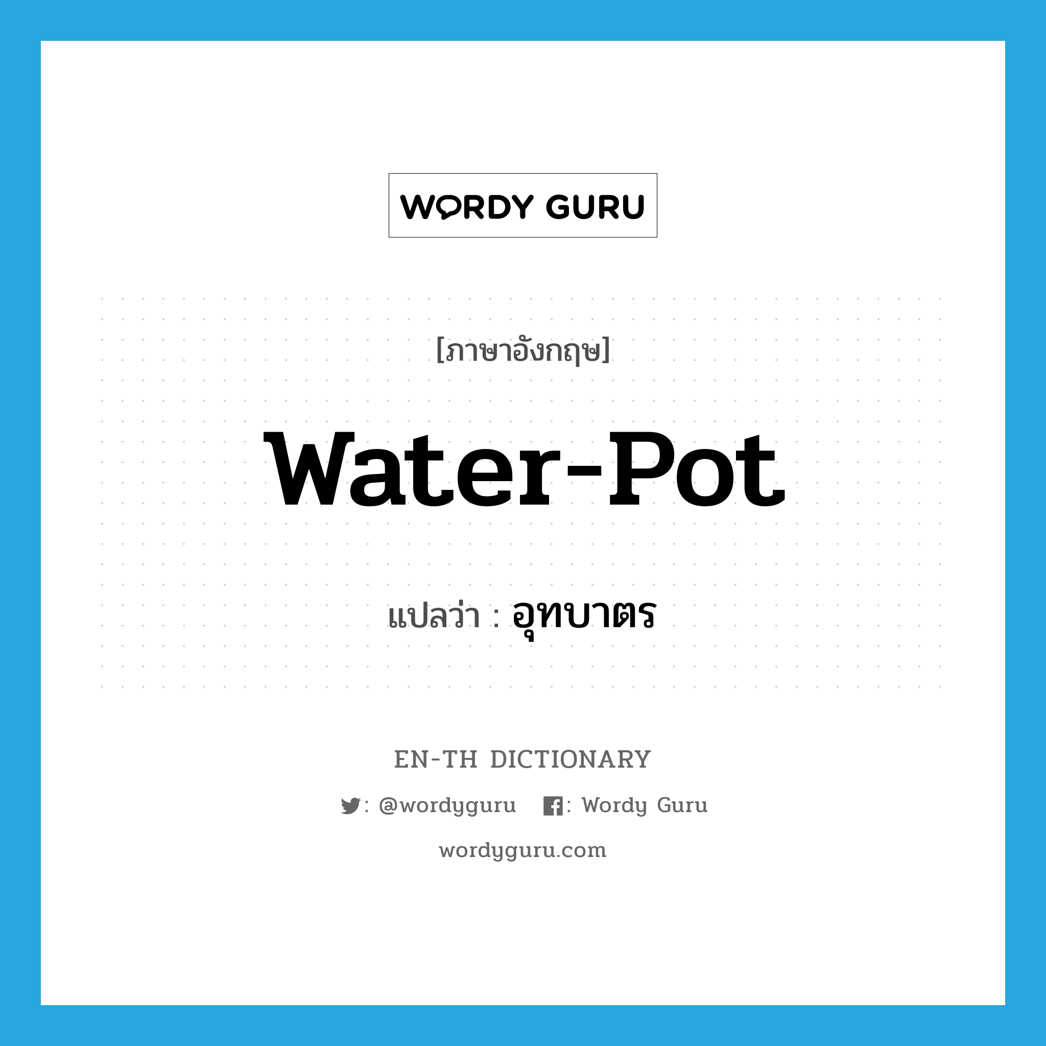 water-pot แปลว่า?, คำศัพท์ภาษาอังกฤษ water-pot แปลว่า อุทบาตร ประเภท N หมวด N