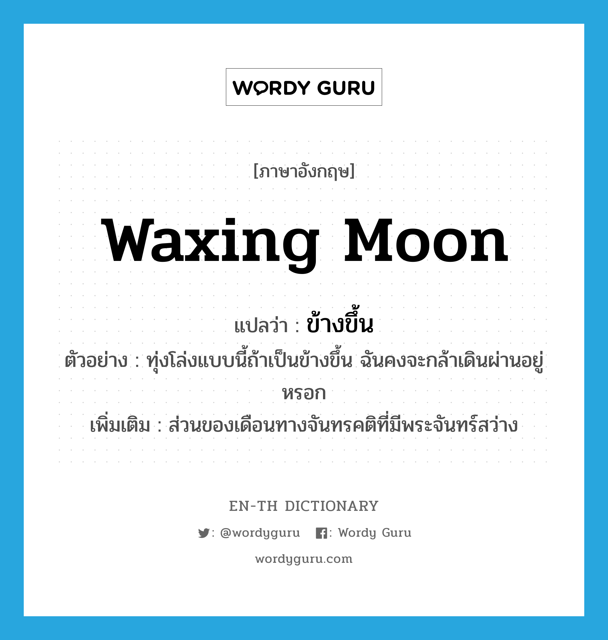 ข้างขึ้น ภาษาอังกฤษ?, คำศัพท์ภาษาอังกฤษ ข้างขึ้น แปลว่า waxing moon ประเภท N ตัวอย่าง ทุ่งโล่งแบบนี้ถ้าเป็นข้างขึ้น ฉันคงจะกล้าเดินผ่านอยู่หรอก เพิ่มเติม ส่วนของเดือนทางจันทรคติที่มีพระจันทร์สว่าง หมวด N