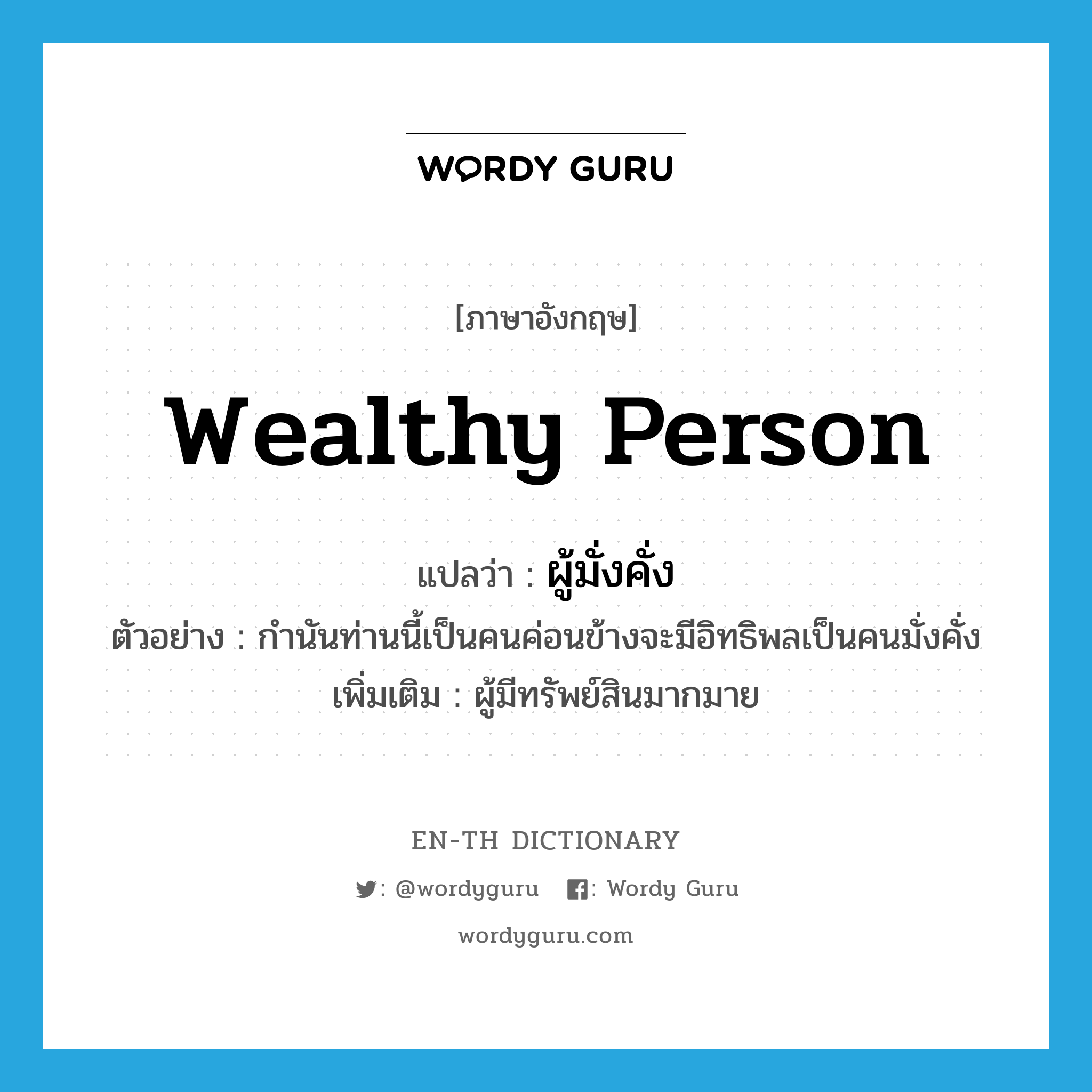 wealthy person แปลว่า?, คำศัพท์ภาษาอังกฤษ wealthy person แปลว่า ผู้มั่งคั่ง ประเภท N ตัวอย่าง กำนันท่านนี้เป็นคนค่อนข้างจะมีอิทธิพลเป็นคนมั่งคั่ง เพิ่มเติม ผู้มีทรัพย์สินมากมาย หมวด N