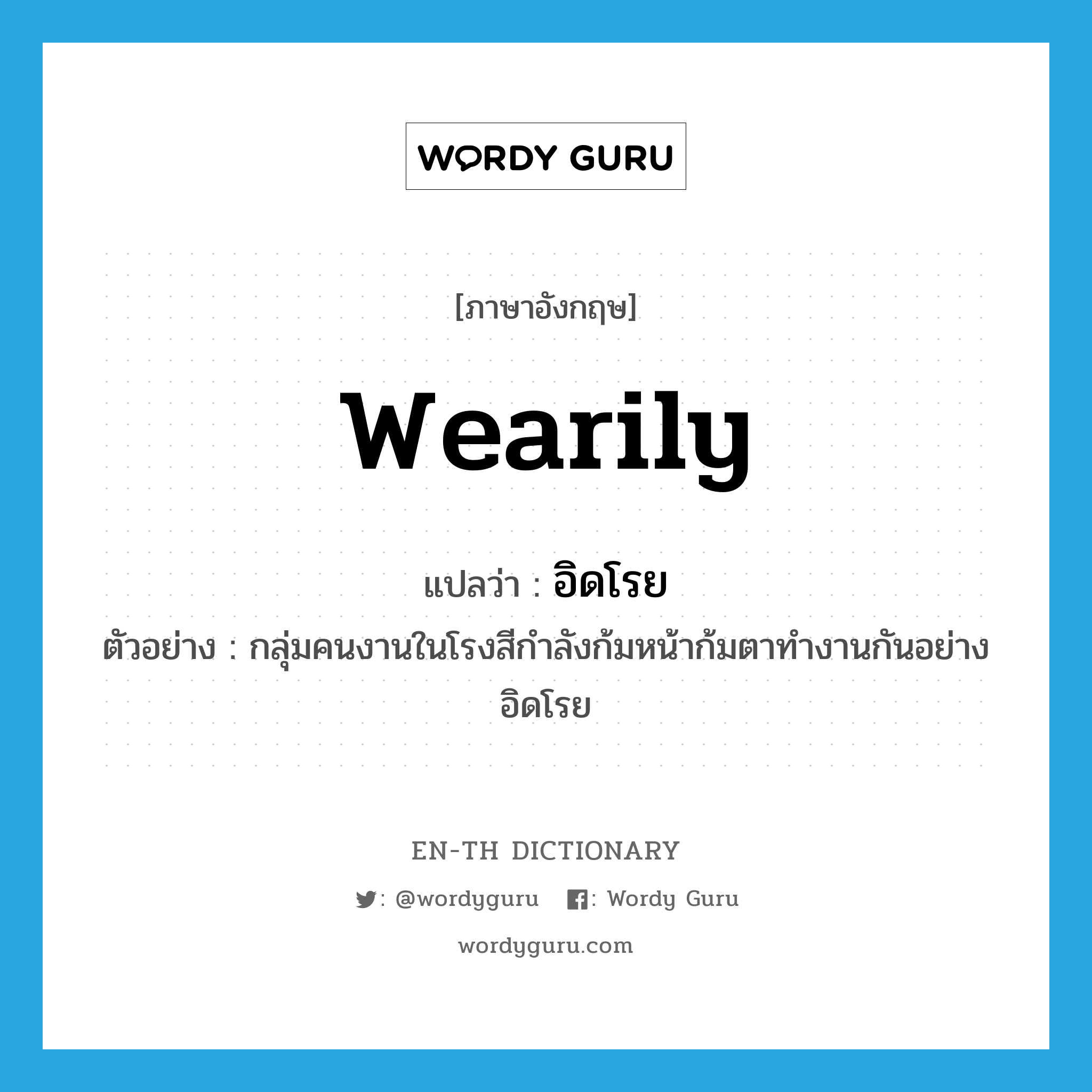 wearily แปลว่า?, คำศัพท์ภาษาอังกฤษ wearily แปลว่า อิดโรย ประเภท ADV ตัวอย่าง กลุ่มคนงานในโรงสีกำลังก้มหน้าก้มตาทำงานกันอย่างอิดโรย หมวด ADV