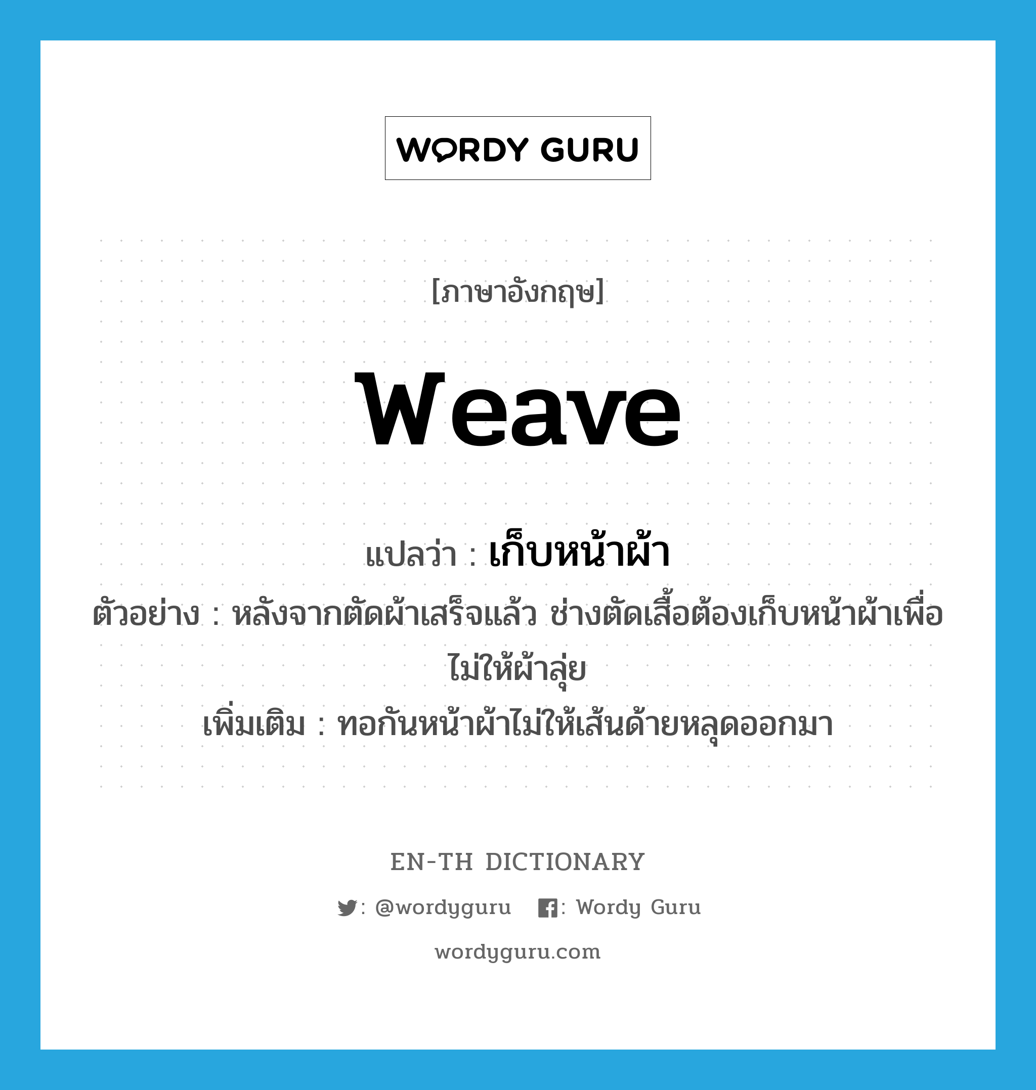 weave แปลว่า?, คำศัพท์ภาษาอังกฤษ weave แปลว่า เก็บหน้าผ้า ประเภท V ตัวอย่าง หลังจากตัดผ้าเสร็จแล้ว ช่างตัดเสื้อต้องเก็บหน้าผ้าเพื่อไม่ให้ผ้าลุ่ย เพิ่มเติม ทอกันหน้าผ้าไม่ให้เส้นด้ายหลุดออกมา หมวด V