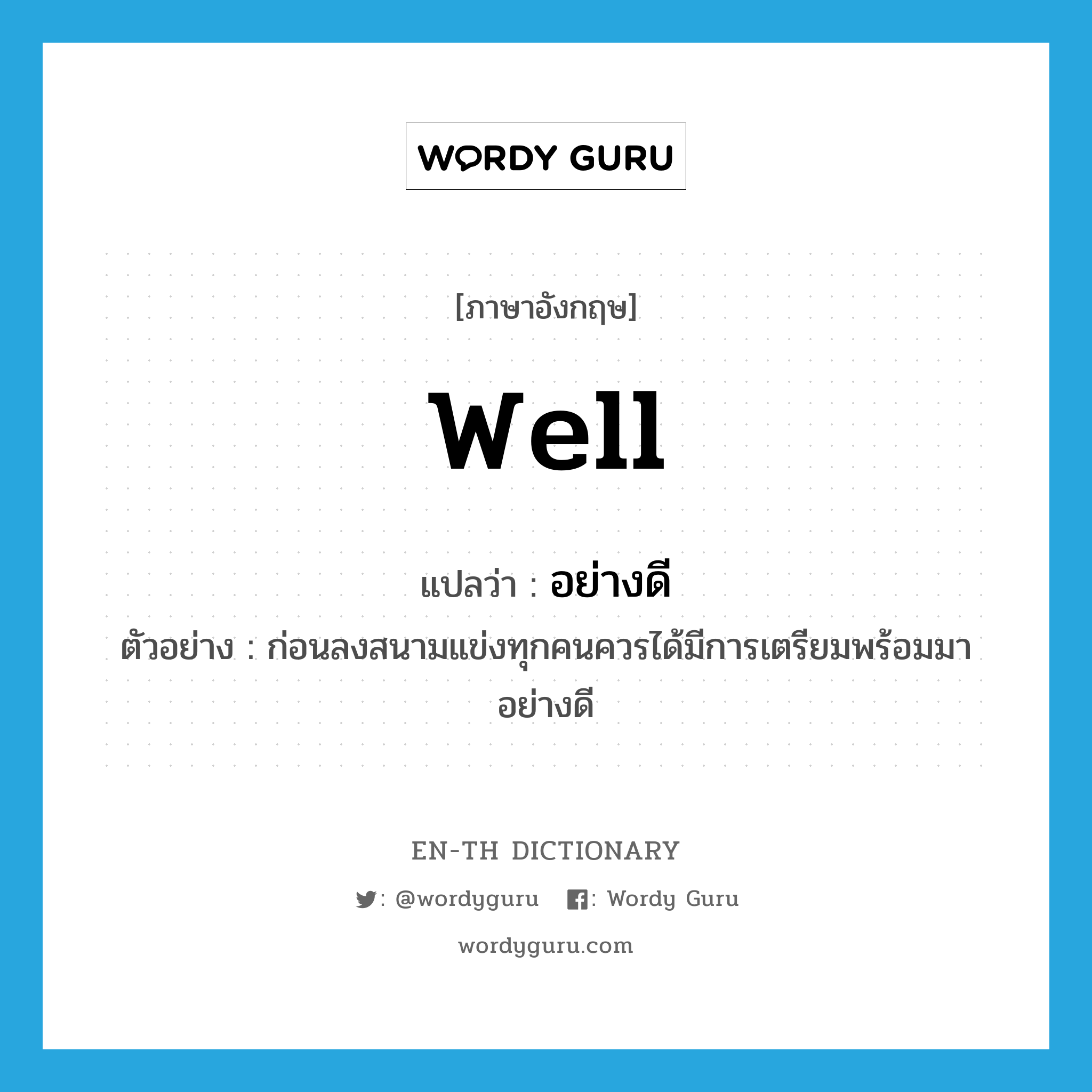 well แปลว่า?, คำศัพท์ภาษาอังกฤษ well แปลว่า อย่างดี ประเภท ADV ตัวอย่าง ก่อนลงสนามแข่งทุกคนควรได้มีการเตรียมพร้อมมาอย่างดี หมวด ADV