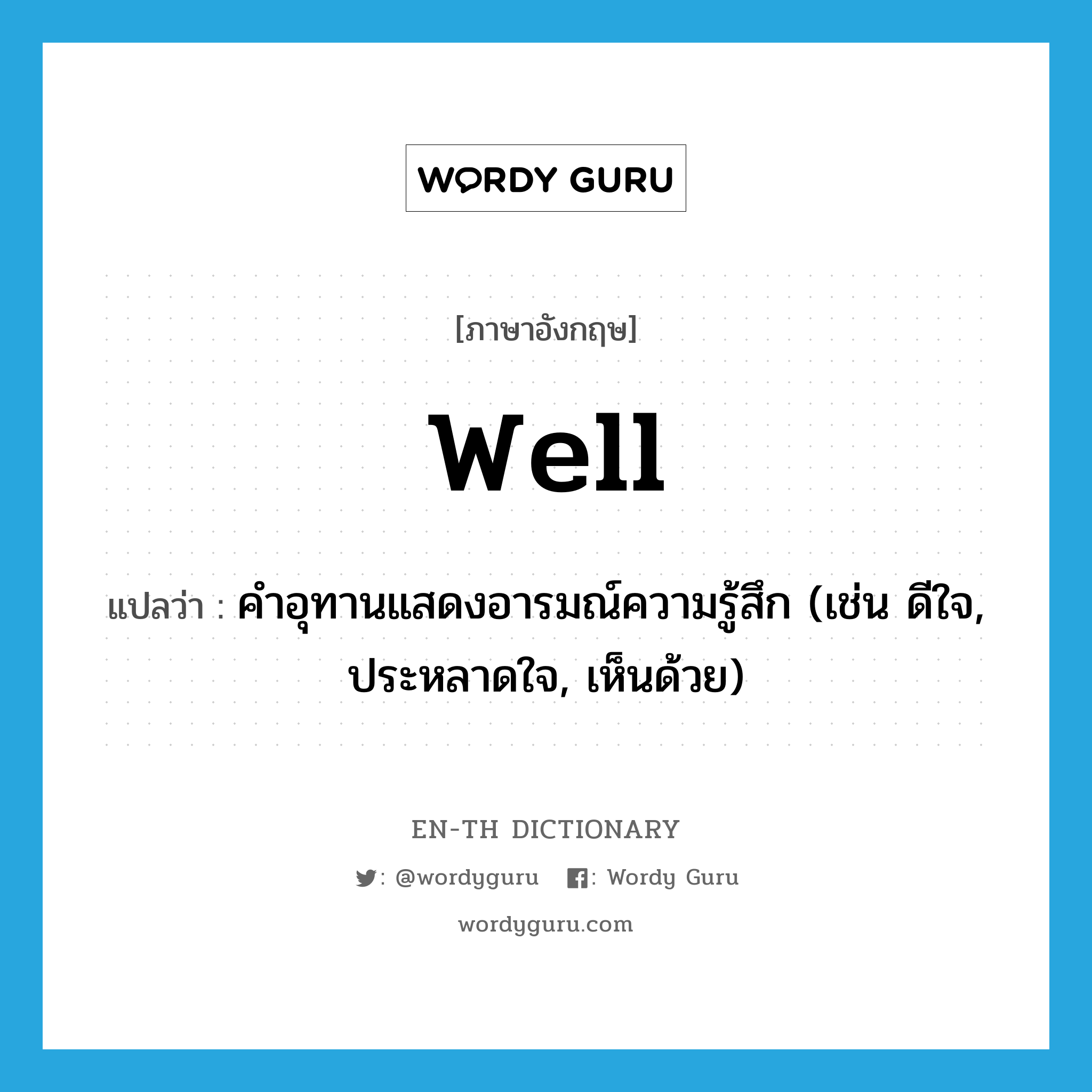 well แปลว่า?, คำศัพท์ภาษาอังกฤษ well แปลว่า คำอุทานแสดงอารมณ์ความรู้สึก (เช่น ดีใจ, ประหลาดใจ, เห็นด้วย) ประเภท INT หมวด INT