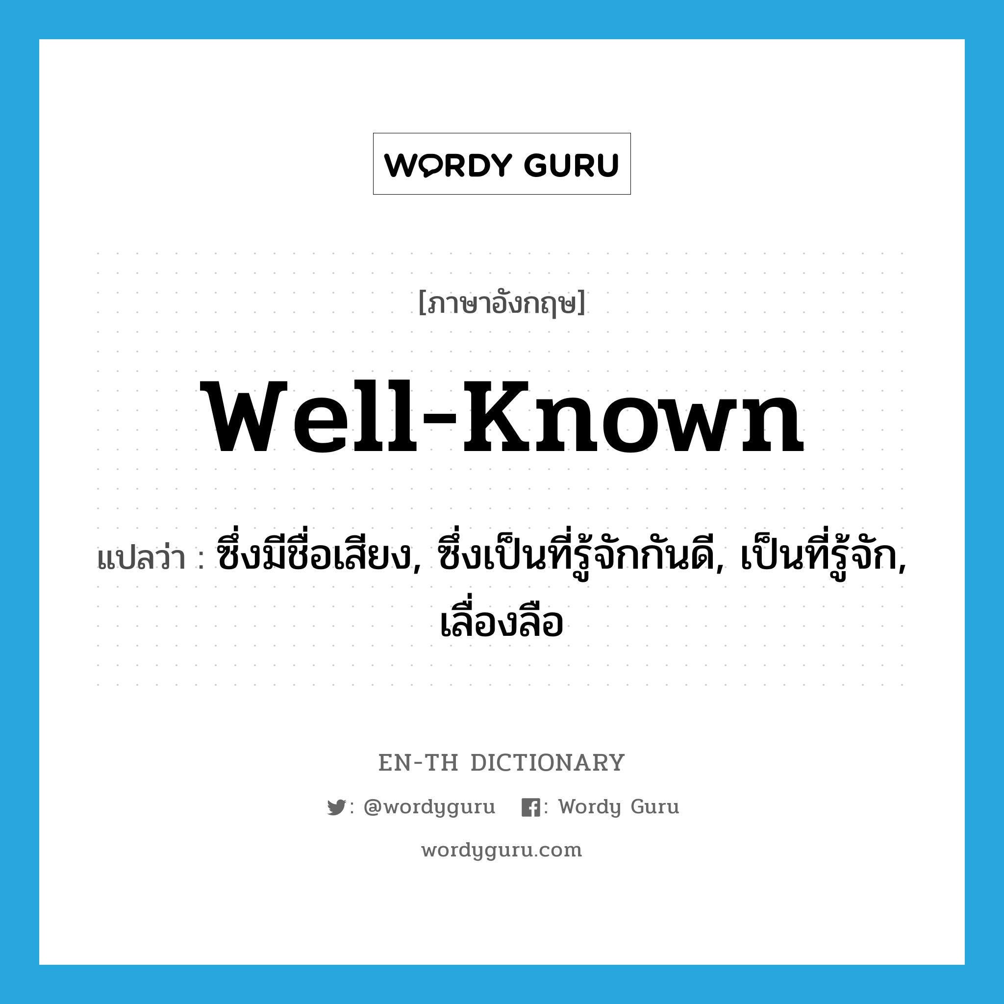 well-known แปลว่า?, คำศัพท์ภาษาอังกฤษ well-known แปลว่า ซึ่งมีชื่อเสียง, ซึ่งเป็นที่รู้จักกันดี, เป็นที่รู้จัก, เลื่องลือ ประเภท ADJ หมวด ADJ