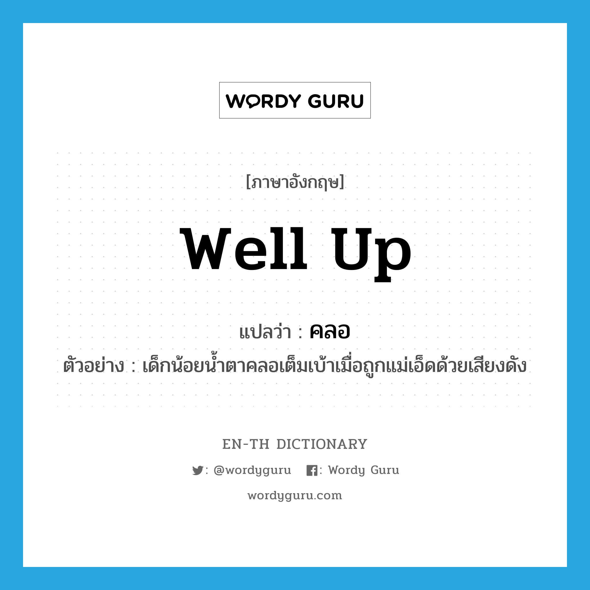 well up แปลว่า?, คำศัพท์ภาษาอังกฤษ well up แปลว่า คลอ ประเภท V ตัวอย่าง เด็กน้อยน้ำตาคลอเต็มเบ้าเมื่อถูกแม่เอ็ดด้วยเสียงดัง หมวด V