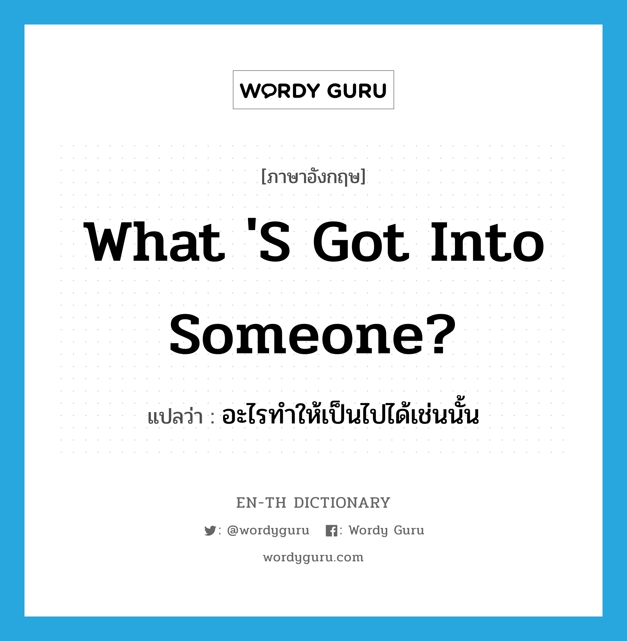 What &#39;s got into someone? แปลว่า?, คำศัพท์ภาษาอังกฤษ What &#39;s got into someone? แปลว่า อะไรทำให้เป็นไปได้เช่นนั้น ประเภท IDM หมวด IDM