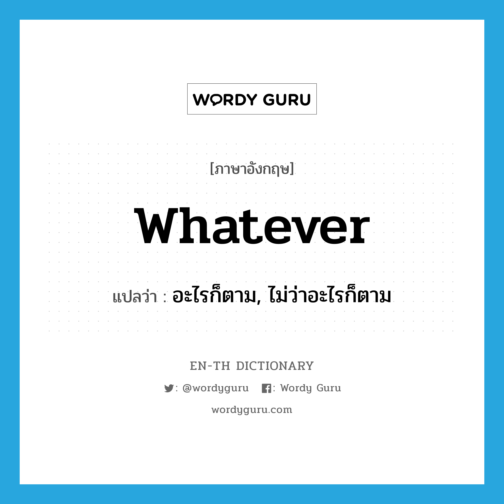 whatever แปลว่า?, คำศัพท์ภาษาอังกฤษ whatever แปลว่า อะไรก็ตาม, ไม่ว่าอะไรก็ตาม ประเภท ADJ หมวด ADJ