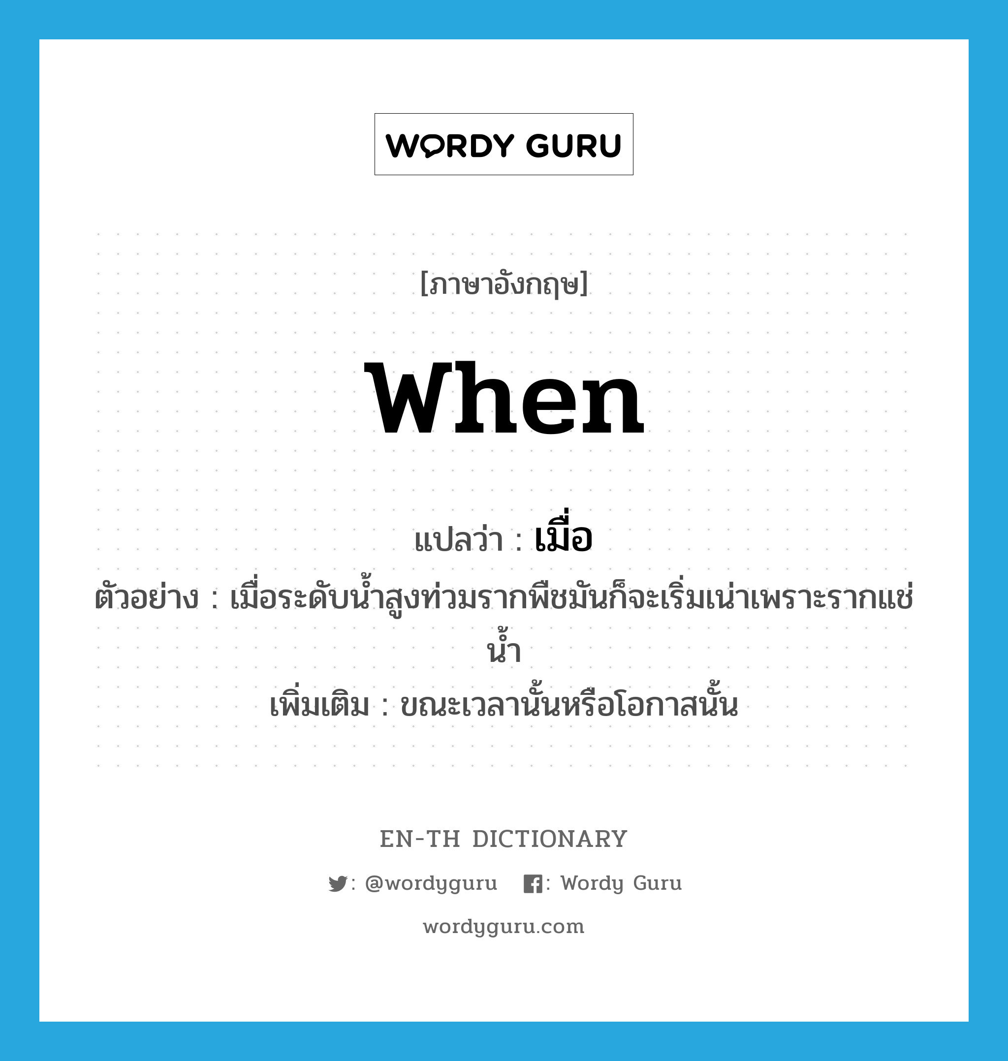 when แปลว่า?, คำศัพท์ภาษาอังกฤษ when แปลว่า เมื่อ ประเภท ADV ตัวอย่าง เมื่อระดับน้ำสูงท่วมรากพืชมันก็จะเริ่มเน่าเพราะรากแช่น้ำ เพิ่มเติม ขณะเวลานั้นหรือโอกาสนั้น หมวด ADV