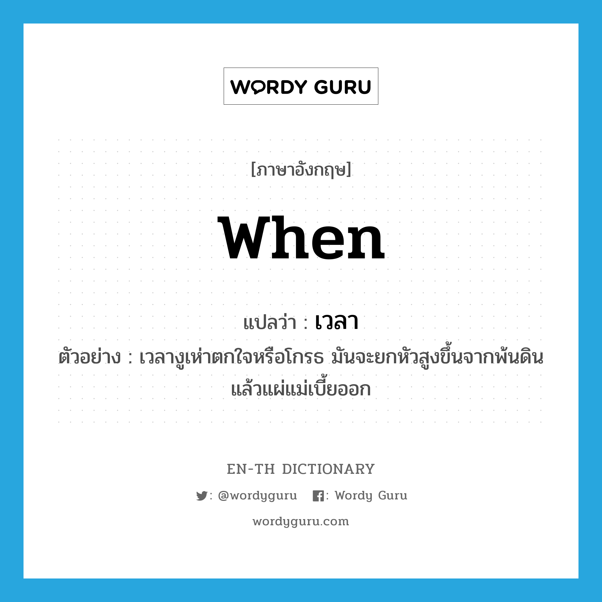 when แปลว่า?, คำศัพท์ภาษาอังกฤษ when แปลว่า เวลา ประเภท CONJ ตัวอย่าง เวลางูเห่าตกใจหรือโกรธ มันจะยกหัวสูงขึ้นจากพ้นดิน แล้วแผ่แม่เบี้ยออก หมวด CONJ