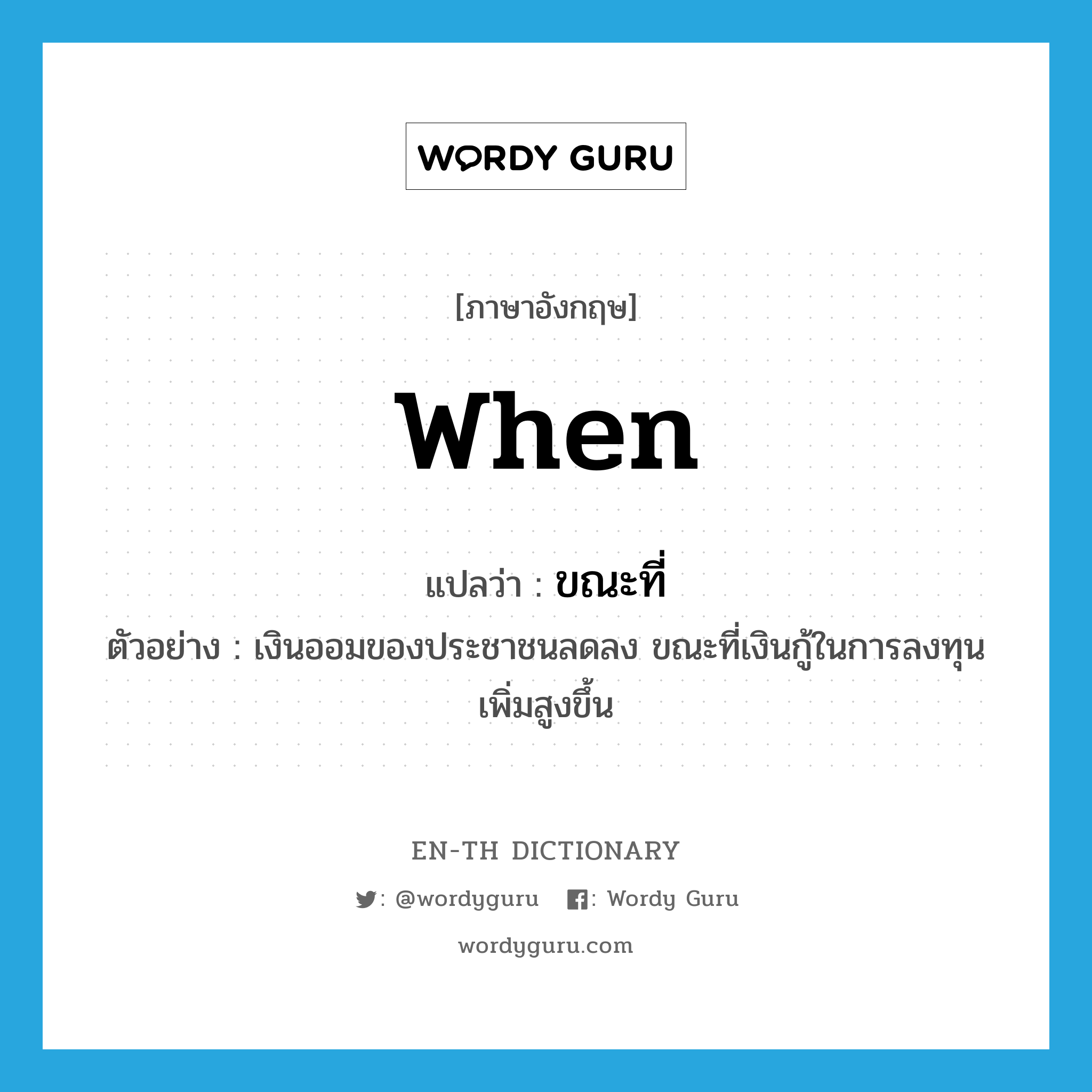 when แปลว่า?, คำศัพท์ภาษาอังกฤษ when แปลว่า ขณะที่ ประเภท CONJ ตัวอย่าง เงินออมของประชาชนลดลง ขณะที่เงินกู้ในการลงทุนเพิ่มสูงขึ้น หมวด CONJ