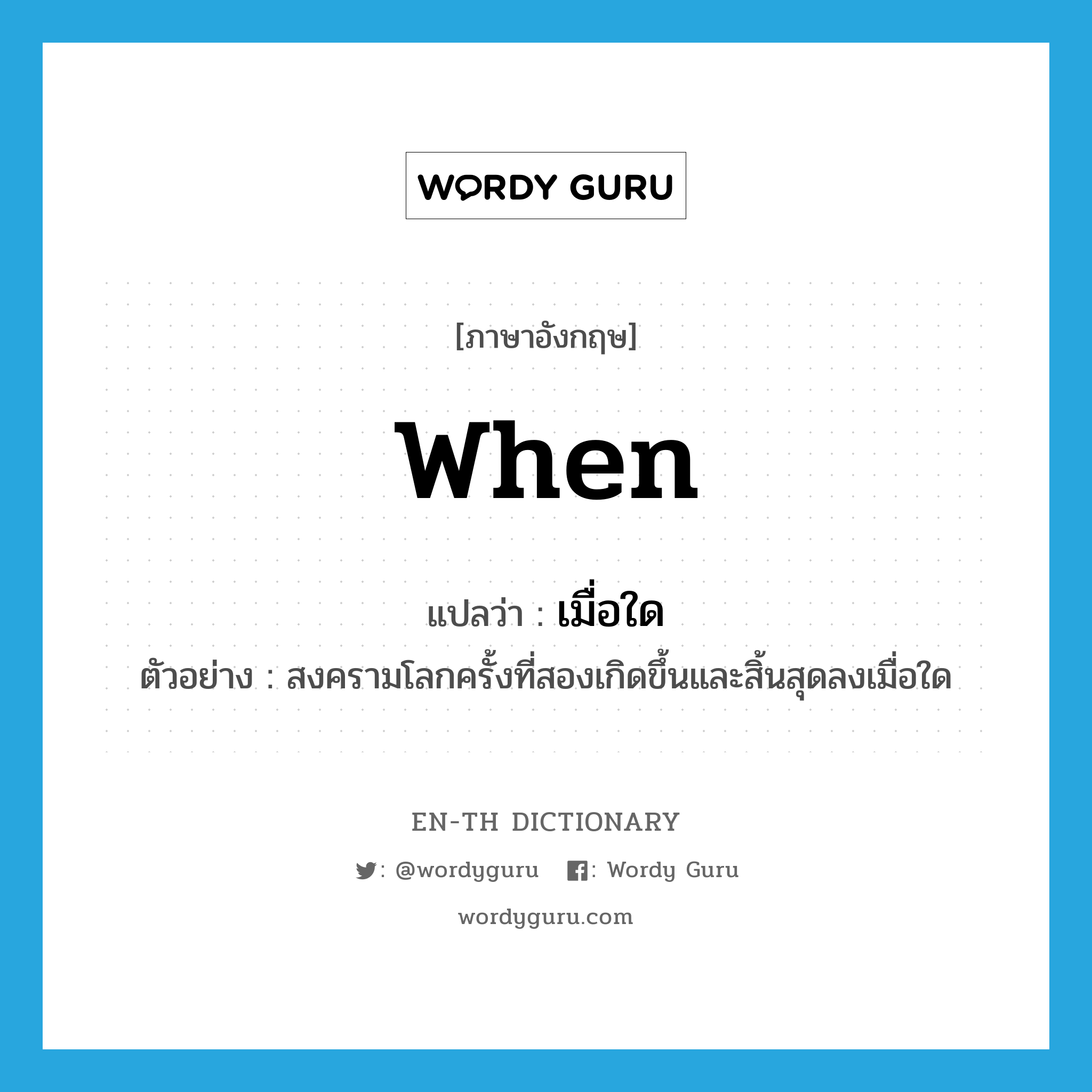 when แปลว่า?, คำศัพท์ภาษาอังกฤษ when แปลว่า เมื่อใด ประเภท QUES ตัวอย่าง สงครามโลกครั้งที่สองเกิดขึ้นและสิ้นสุดลงเมื่อใด หมวด QUES