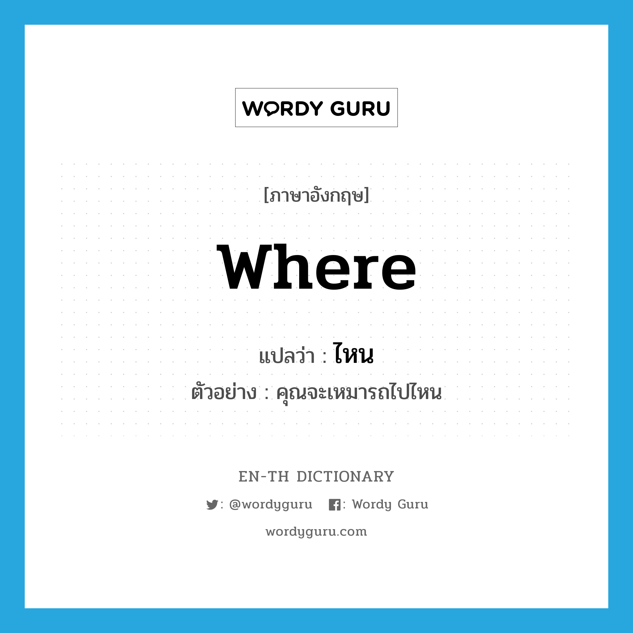 where แปลว่า?, คำศัพท์ภาษาอังกฤษ where แปลว่า ไหน ประเภท QUES ตัวอย่าง คุณจะเหมารถไปไหน หมวด QUES