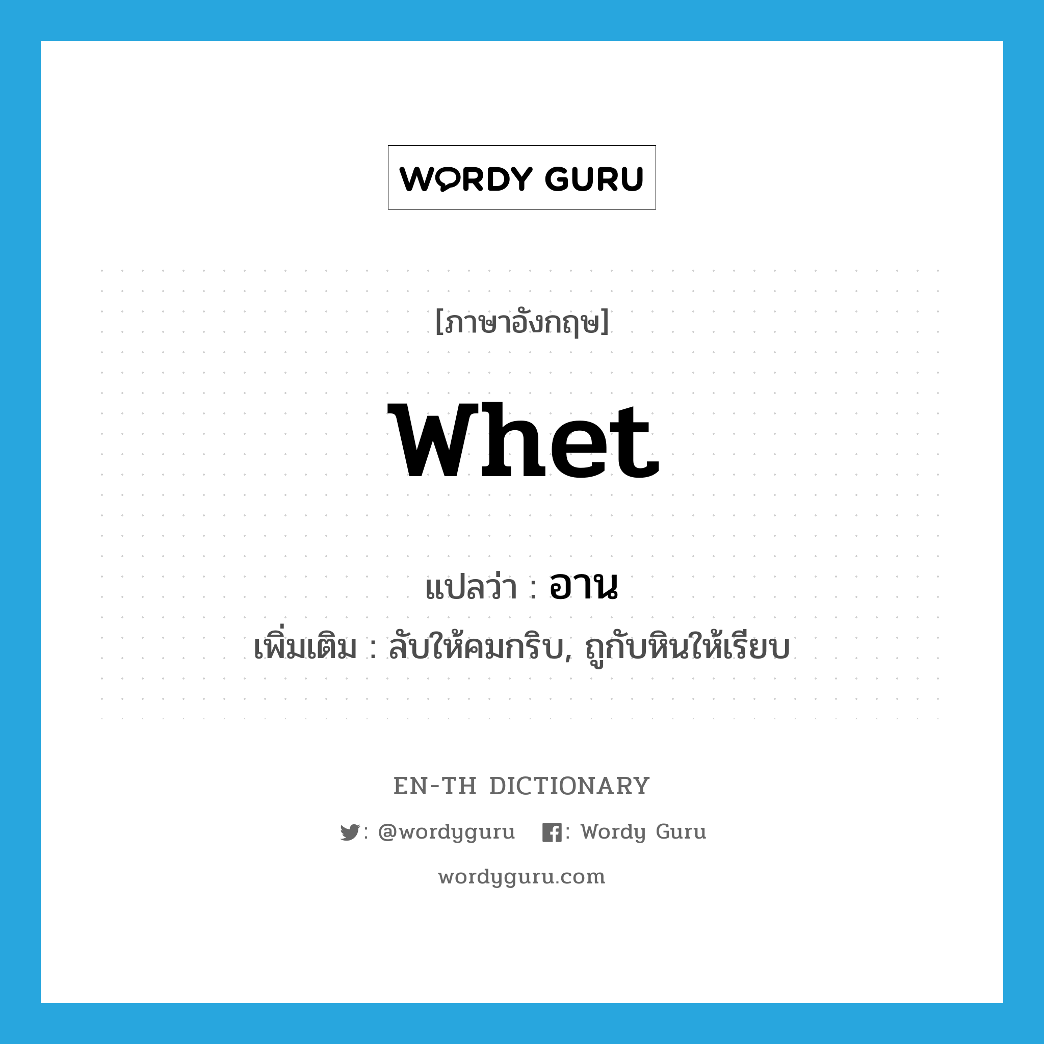 whet แปลว่า?, คำศัพท์ภาษาอังกฤษ whet แปลว่า อาน ประเภท V เพิ่มเติม ลับให้คมกริบ, ถูกับหินให้เรียบ หมวด V