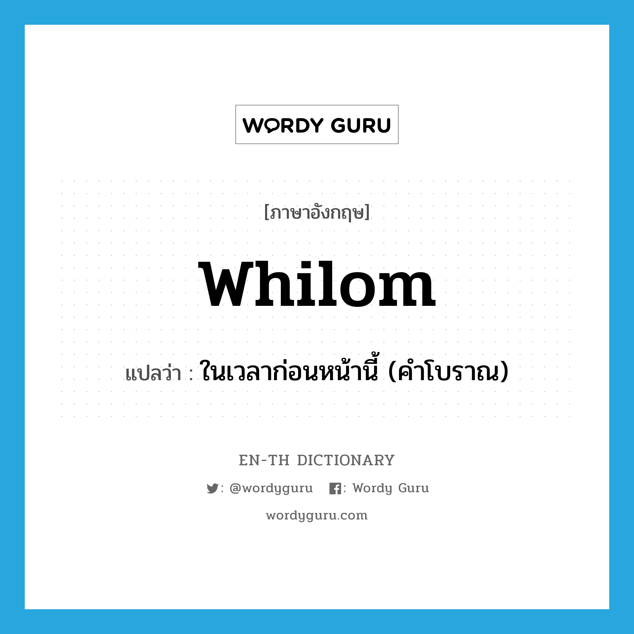 whilom แปลว่า?, คำศัพท์ภาษาอังกฤษ whilom แปลว่า ในเวลาก่อนหน้านี้ (คำโบราณ) ประเภท ADV หมวด ADV