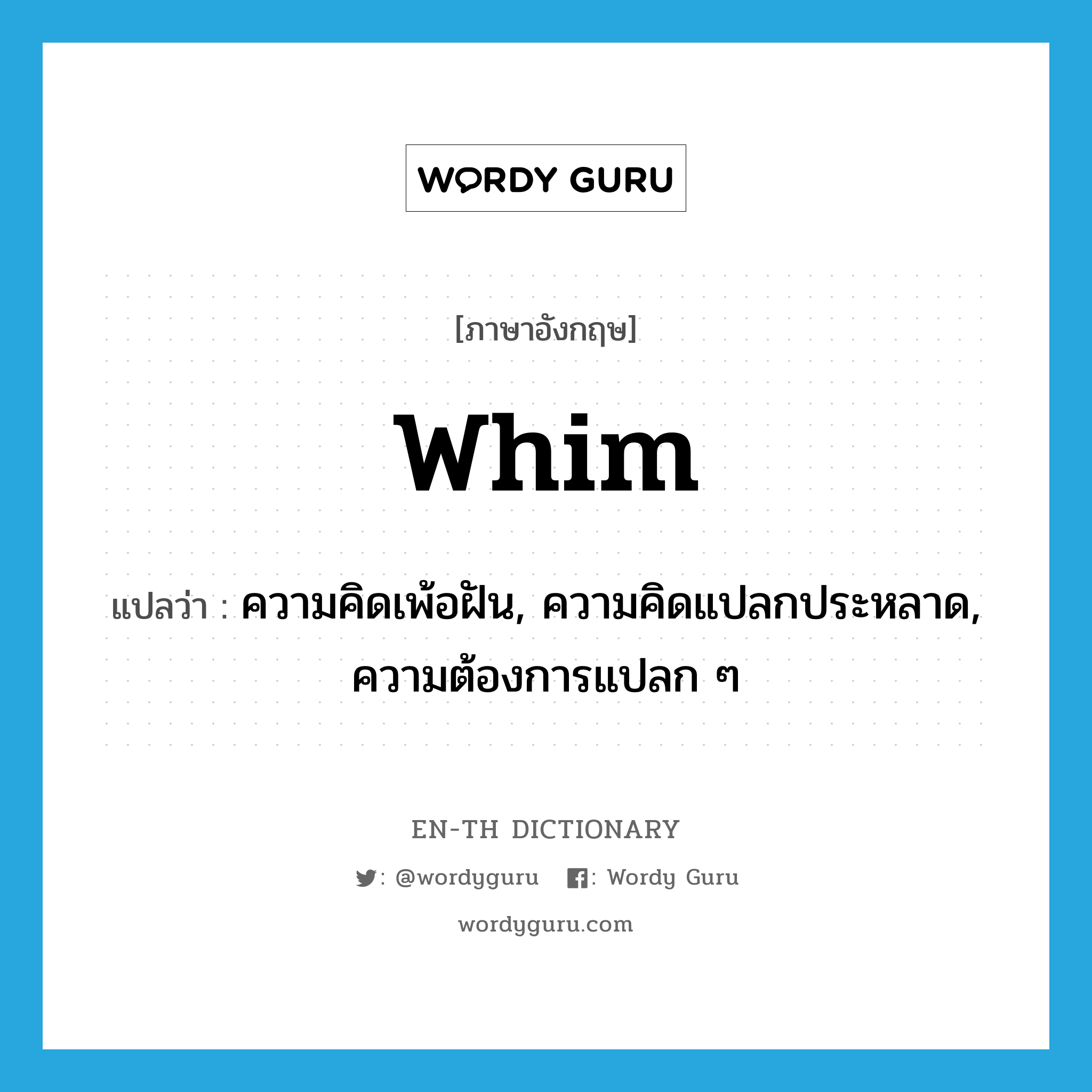 whim แปลว่า?, คำศัพท์ภาษาอังกฤษ whim แปลว่า ความคิดเพ้อฝัน, ความคิดแปลกประหลาด, ความต้องการแปลก ๆ ประเภท N หมวด N