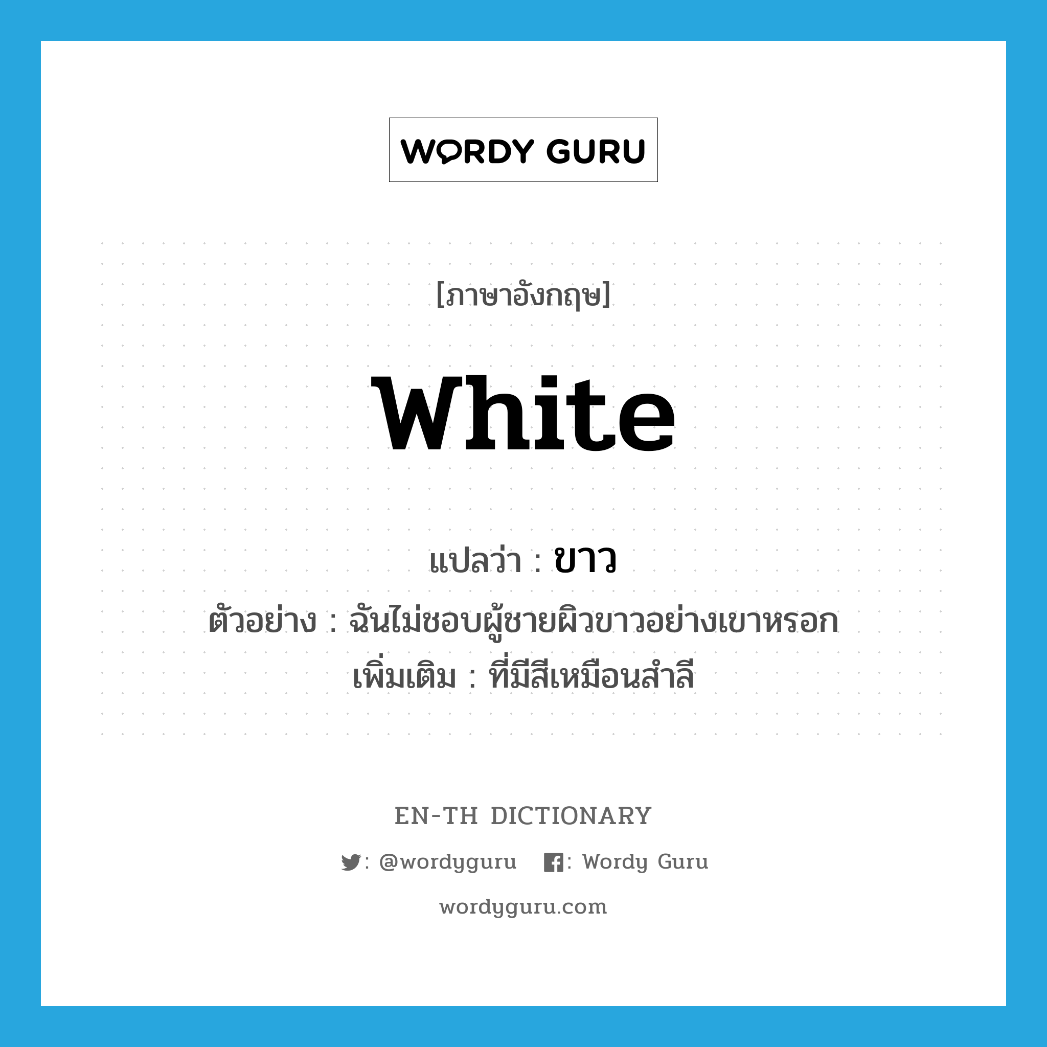 white แปลว่า?, คำศัพท์ภาษาอังกฤษ white แปลว่า ขาว ประเภท ADJ ตัวอย่าง ฉันไม่ชอบผู้ชายผิวขาวอย่างเขาหรอก เพิ่มเติม ที่มีสีเหมือนสำลี หมวด ADJ