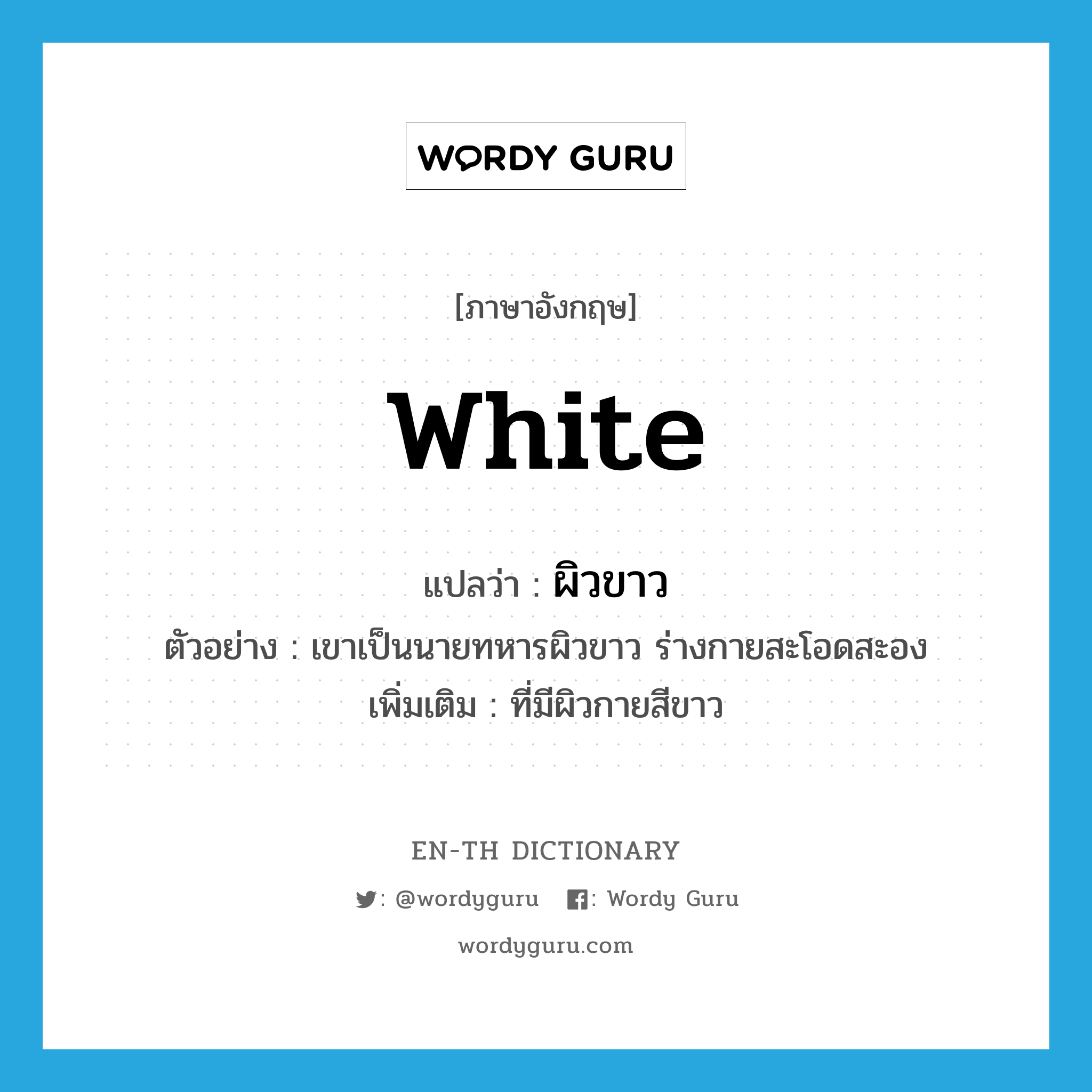 white แปลว่า?, คำศัพท์ภาษาอังกฤษ white แปลว่า ผิวขาว ประเภท ADJ ตัวอย่าง เขาเป็นนายทหารผิวขาว ร่างกายสะโอดสะอง เพิ่มเติม ที่มีผิวกายสีขาว หมวด ADJ