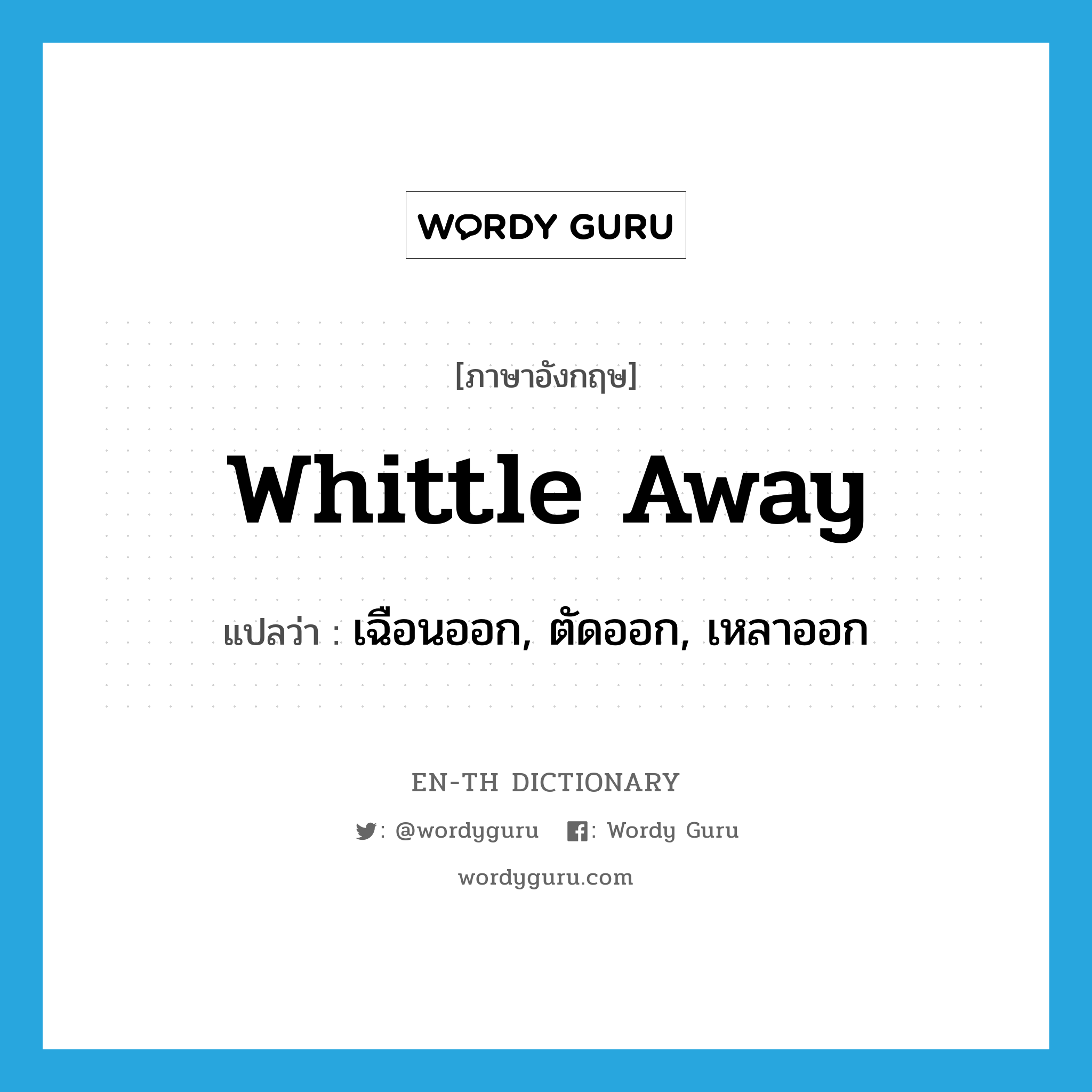 whittle away แปลว่า?, คำศัพท์ภาษาอังกฤษ whittle away แปลว่า เฉือนออก, ตัดออก, เหลาออก ประเภท PHRV หมวด PHRV