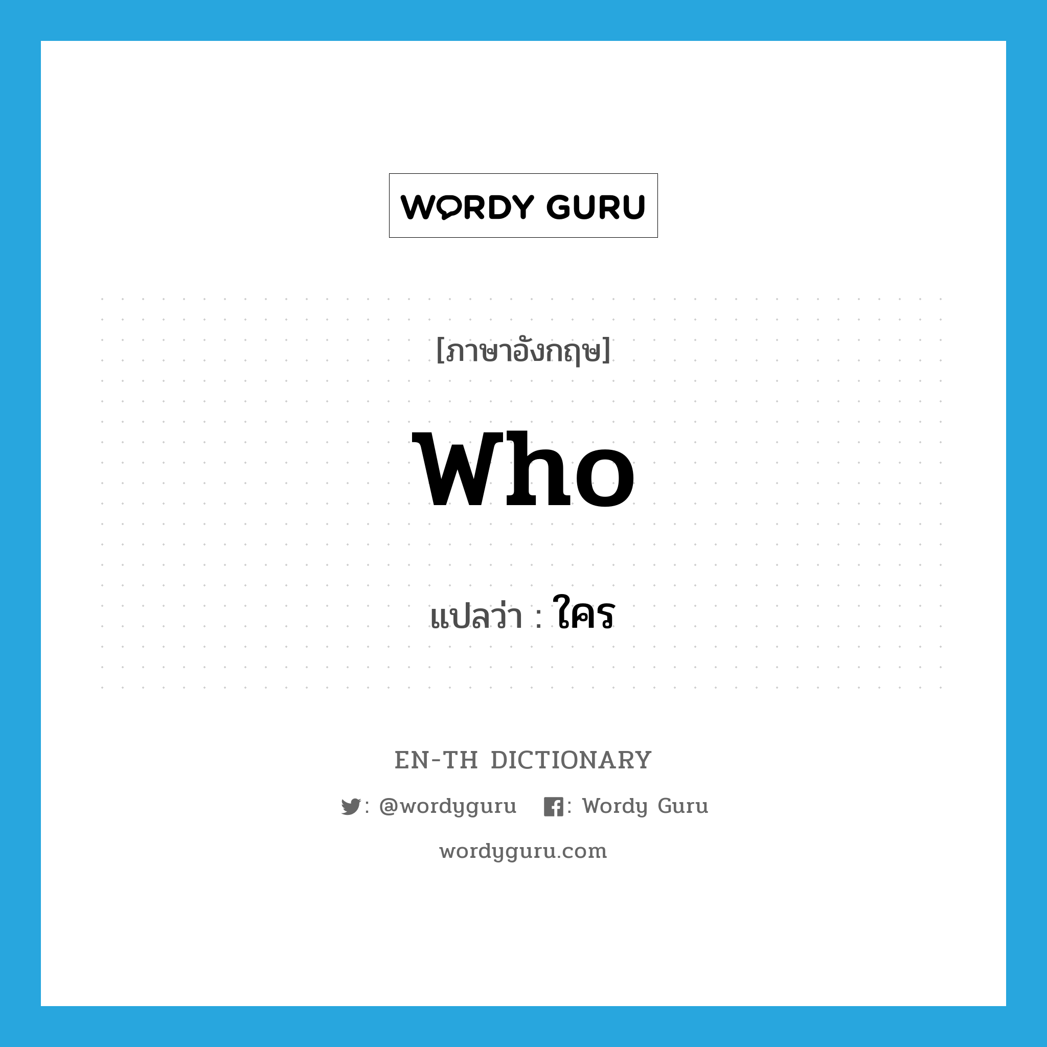 WHO แปลว่า?, คำศัพท์ภาษาอังกฤษ who แปลว่า ใคร ประเภท PRON หมวด PRON