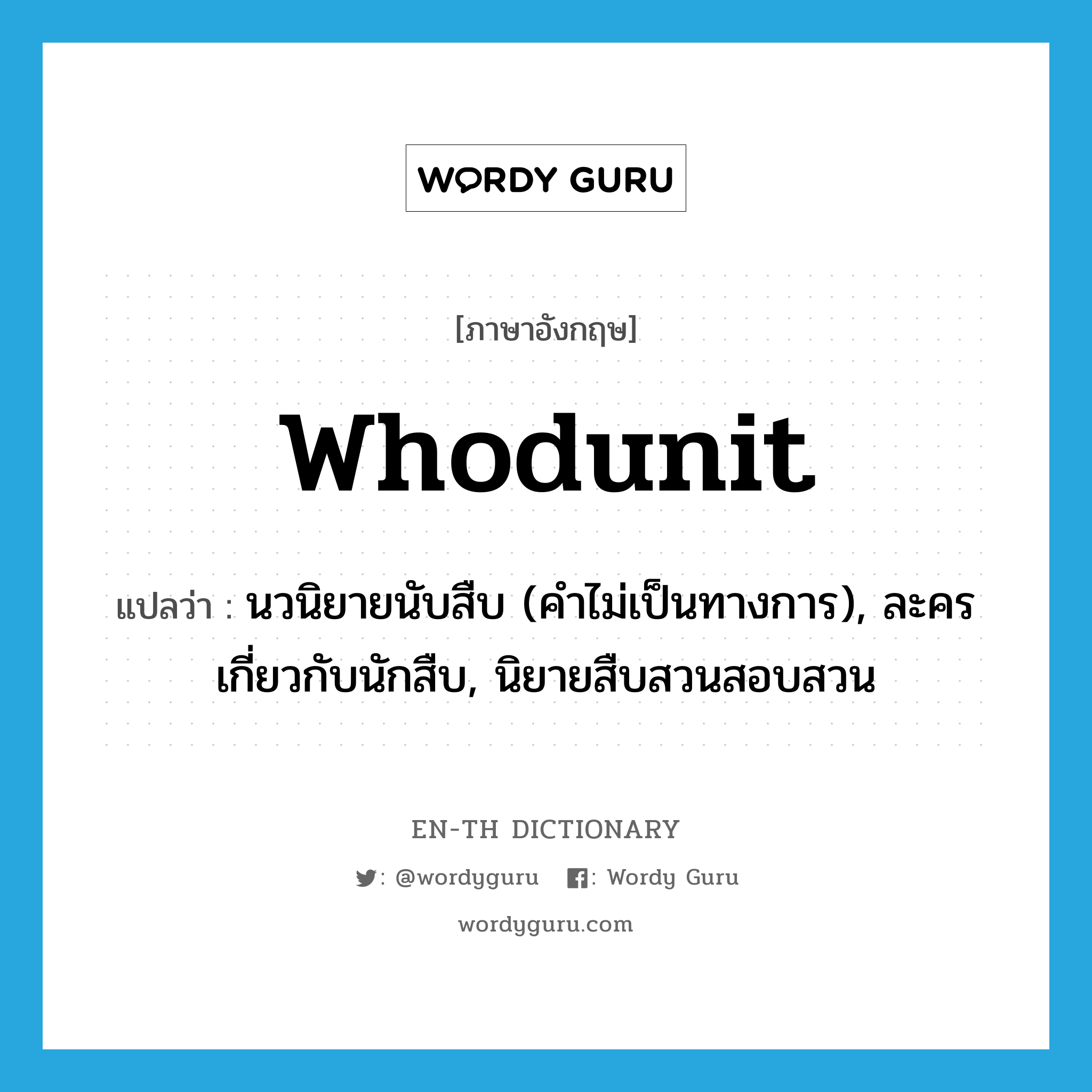 whodunit แปลว่า?, คำศัพท์ภาษาอังกฤษ whodunit แปลว่า นวนิยายนับสืบ (คำไม่เป็นทางการ), ละครเกี่ยวกับนักสืบ, นิยายสืบสวนสอบสวน ประเภท N หมวด N