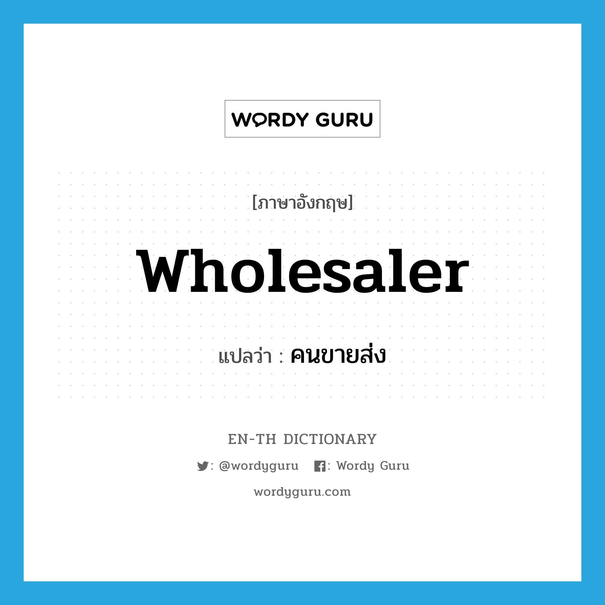 wholesaler แปลว่า?, คำศัพท์ภาษาอังกฤษ wholesaler แปลว่า คนขายส่ง ประเภท N หมวด N