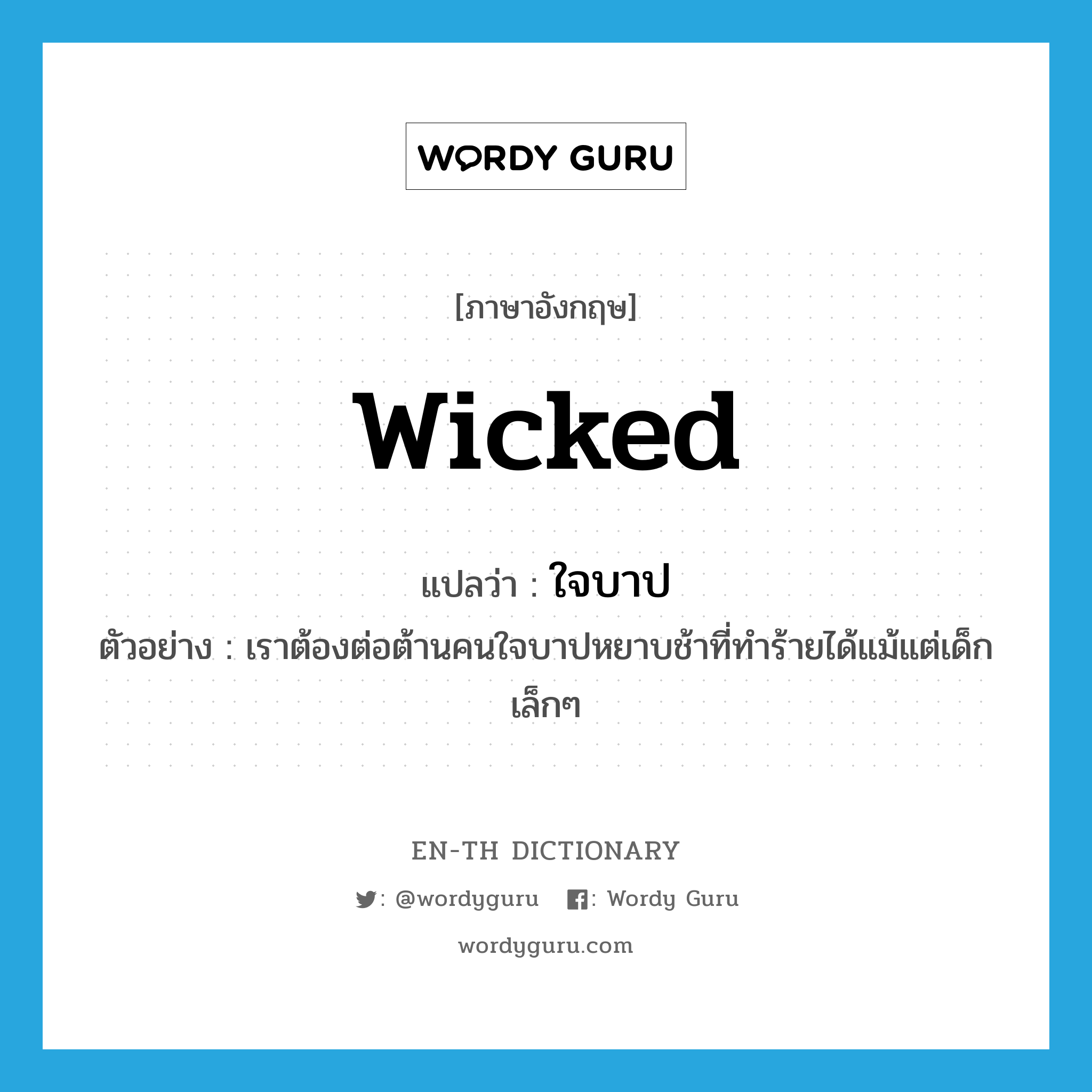 wicked แปลว่า?, คำศัพท์ภาษาอังกฤษ wicked แปลว่า ใจบาป ประเภท ADJ ตัวอย่าง เราต้องต่อต้านคนใจบาปหยาบช้าที่ทำร้ายได้แม้แต่เด็กเล็กๆ หมวด ADJ