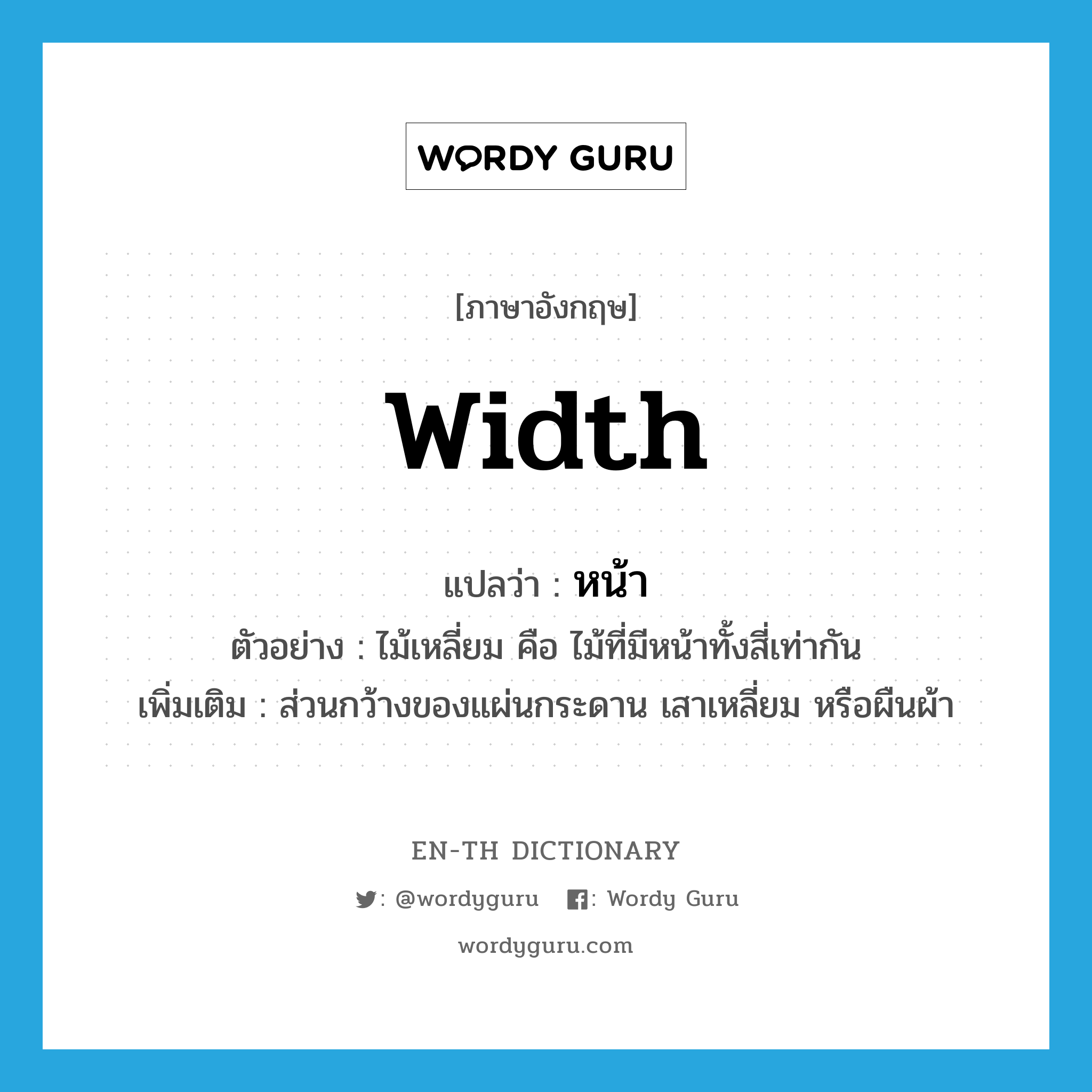 width แปลว่า?, คำศัพท์ภาษาอังกฤษ width แปลว่า หน้า ประเภท N ตัวอย่าง ไม้เหลี่ยม คือ ไม้ที่มีหน้าทั้งสี่เท่ากัน เพิ่มเติม ส่วนกว้างของแผ่นกระดาน เสาเหลี่ยม หรือผืนผ้า หมวด N