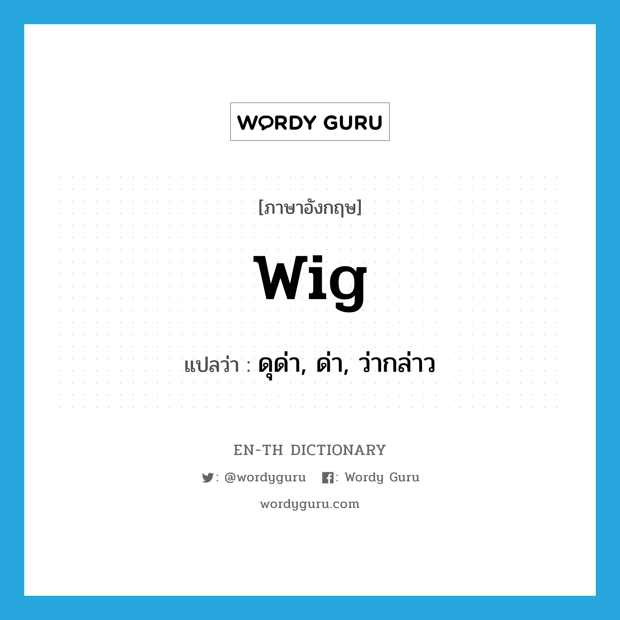 wig แปลว่า?, คำศัพท์ภาษาอังกฤษ wig แปลว่า ดุด่า, ด่า, ว่ากล่าว ประเภท VT หมวด VT