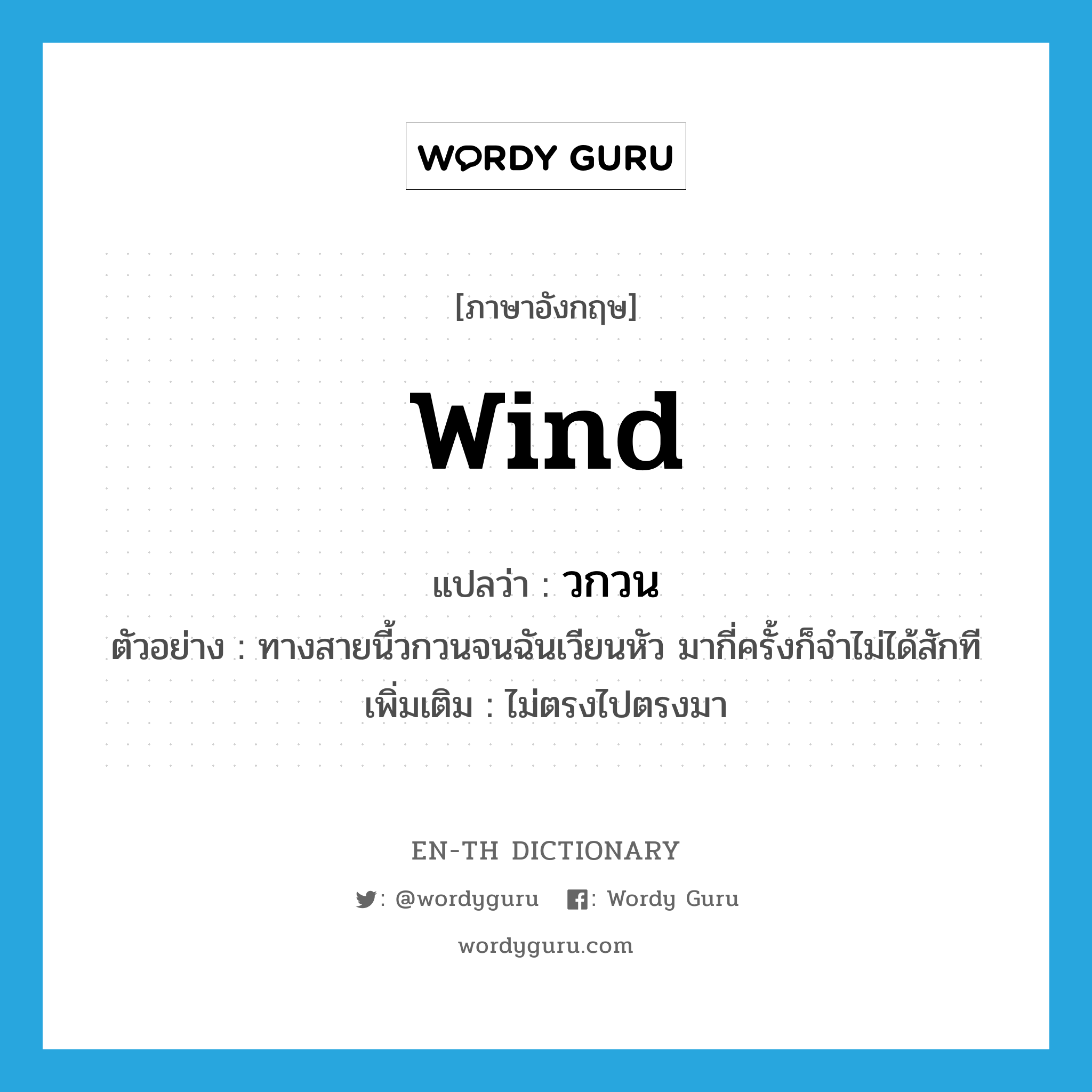 wind แปลว่า?, คำศัพท์ภาษาอังกฤษ wind แปลว่า วกวน ประเภท V ตัวอย่าง ทางสายนี้วกวนจนฉันเวียนหัว มากี่ครั้งก็จำไม่ได้สักที เพิ่มเติม ไม่ตรงไปตรงมา หมวด V