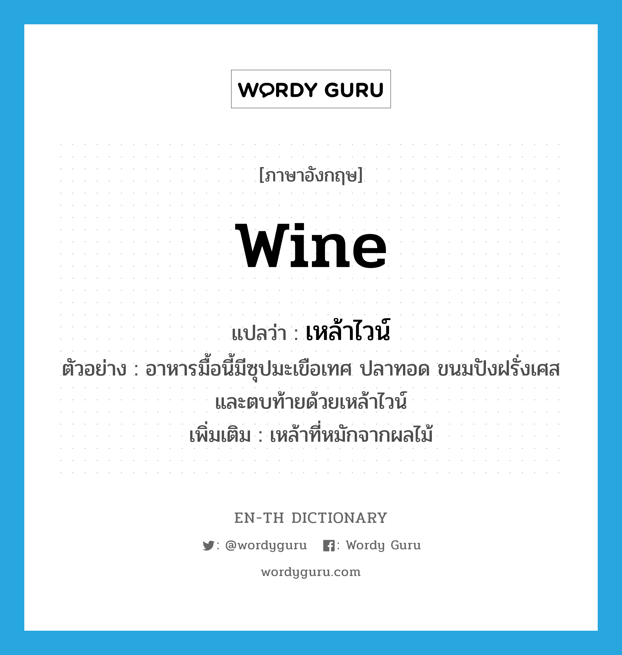 wine แปลว่า?, คำศัพท์ภาษาอังกฤษ wine แปลว่า เหล้าไวน์ ประเภท N ตัวอย่าง อาหารมื้อนี้มีซุปมะเขือเทศ ปลาทอด ขนมปังฝรั่งเศสและตบท้ายด้วยเหล้าไวน์ เพิ่มเติม เหล้าที่หมักจากผลไม้ หมวด N