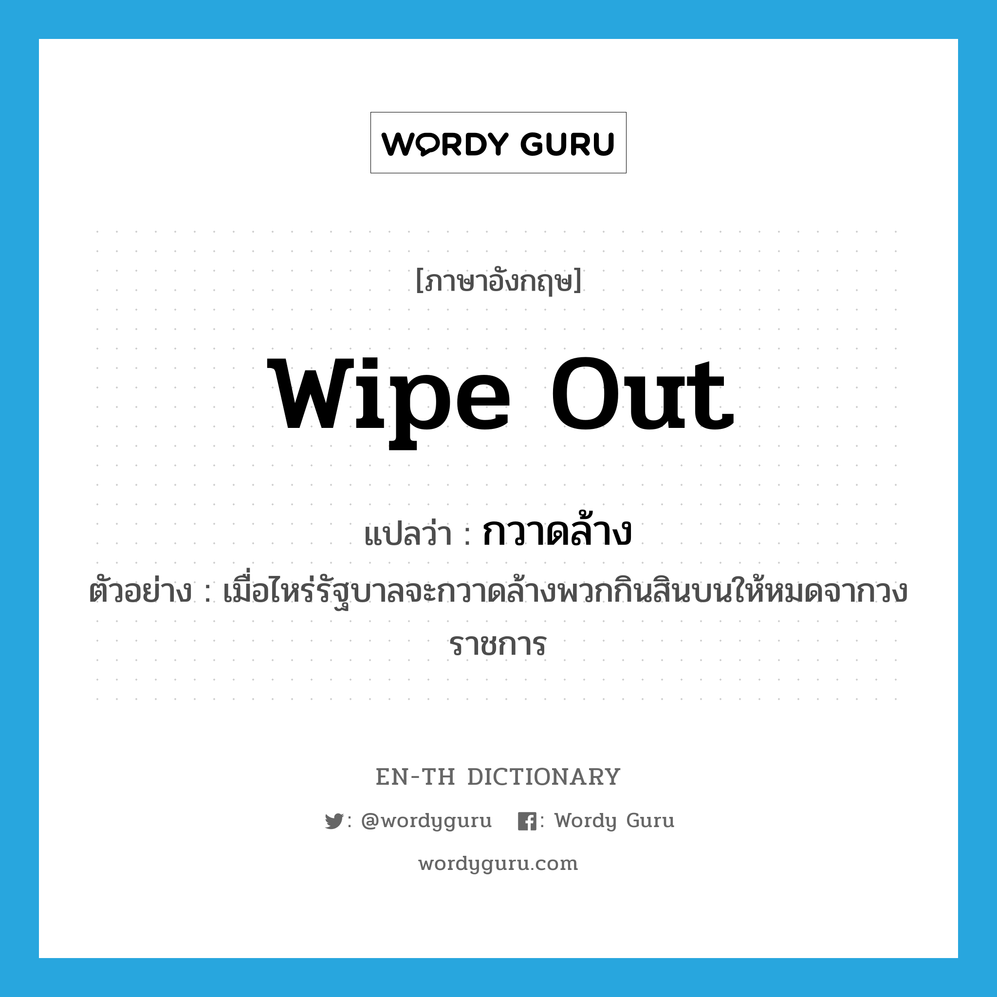 wipe out แปลว่า?, คำศัพท์ภาษาอังกฤษ wipe out แปลว่า กวาดล้าง ประเภท V ตัวอย่าง เมื่อไหร่รัฐบาลจะกวาดล้างพวกกินสินบนให้หมดจากวงราชการ หมวด V