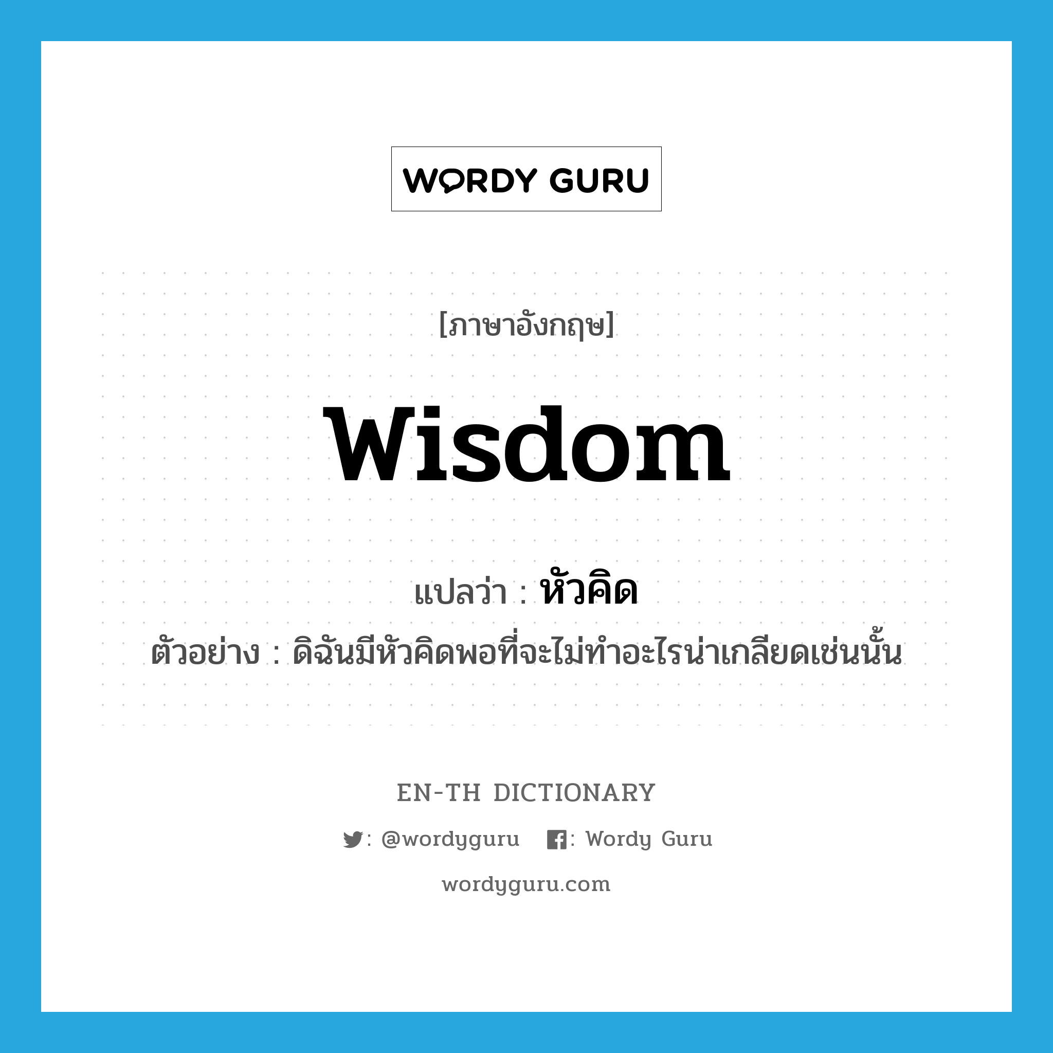 wisdom แปลว่า?, คำศัพท์ภาษาอังกฤษ wisdom แปลว่า หัวคิด ประเภท N ตัวอย่าง ดิฉันมีหัวคิดพอที่จะไม่ทำอะไรน่าเกลียดเช่นนั้น หมวด N