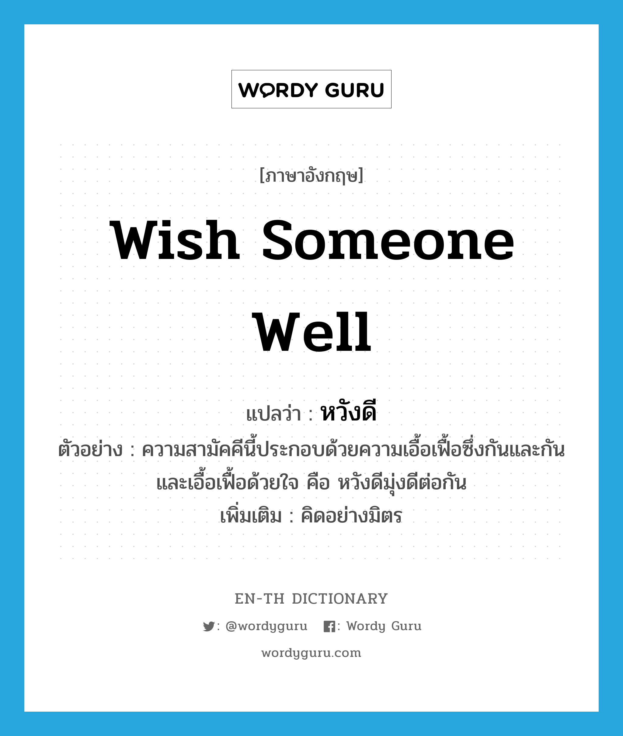 wish someone well แปลว่า?, คำศัพท์ภาษาอังกฤษ wish someone well แปลว่า หวังดี ประเภท V ตัวอย่าง ความสามัคคีนี้ประกอบด้วยความเอื้อเฟื้อซึ่งกันและกันและเอื้อเฟื้อด้วยใจ คือ หวังดีมุ่งดีต่อกัน เพิ่มเติม คิดอย่างมิตร หมวด V