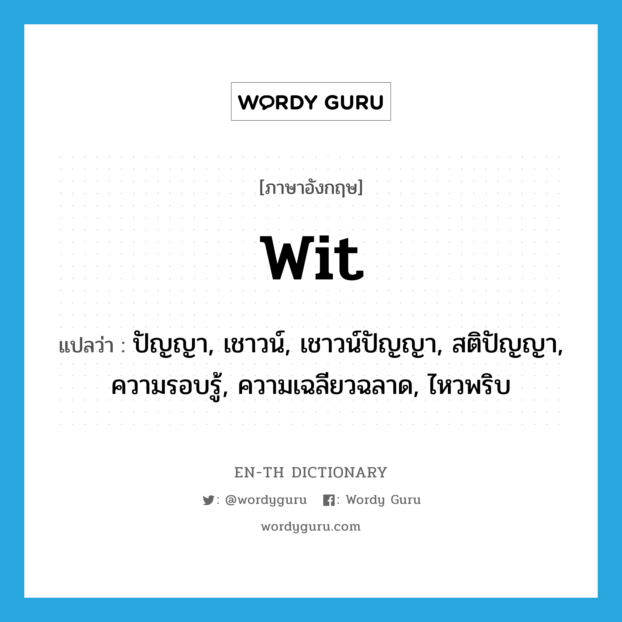 wit แปลว่า?, คำศัพท์ภาษาอังกฤษ wit แปลว่า ปัญญา, เชาวน์, เชาวน์ปัญญา, สติปัญญา, ความรอบรู้, ความเฉลียวฉลาด, ไหวพริบ ประเภท N หมวด N