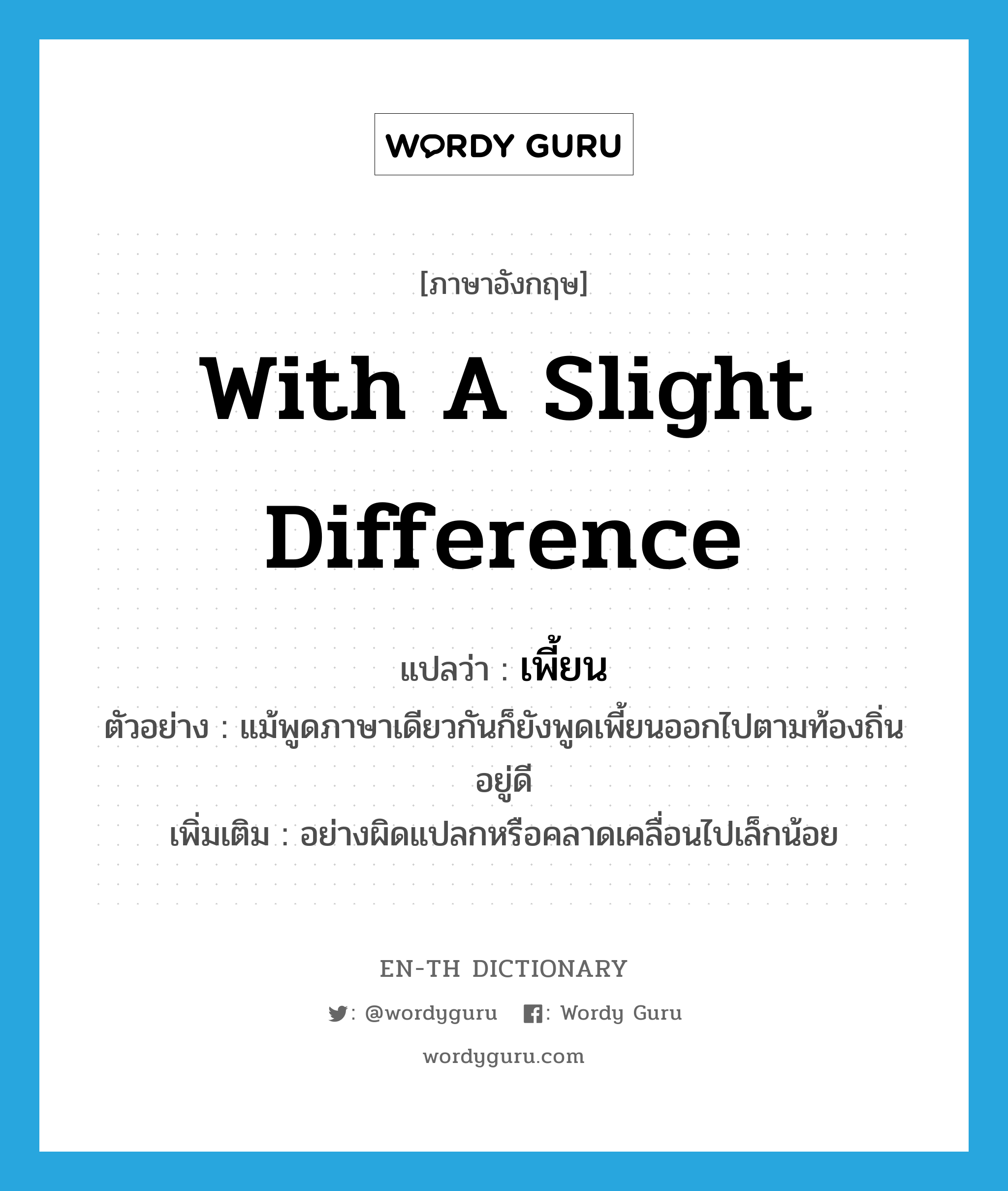 เพี้ยน ภาษาอังกฤษ?, คำศัพท์ภาษาอังกฤษ เพี้ยน แปลว่า with a slight difference ประเภท ADV ตัวอย่าง แม้พูดภาษาเดียวกันก็ยังพูดเพี้ยนออกไปตามท้องถิ่นอยู่ดี เพิ่มเติม อย่างผิดแปลกหรือคลาดเคลื่อนไปเล็กน้อย หมวด ADV