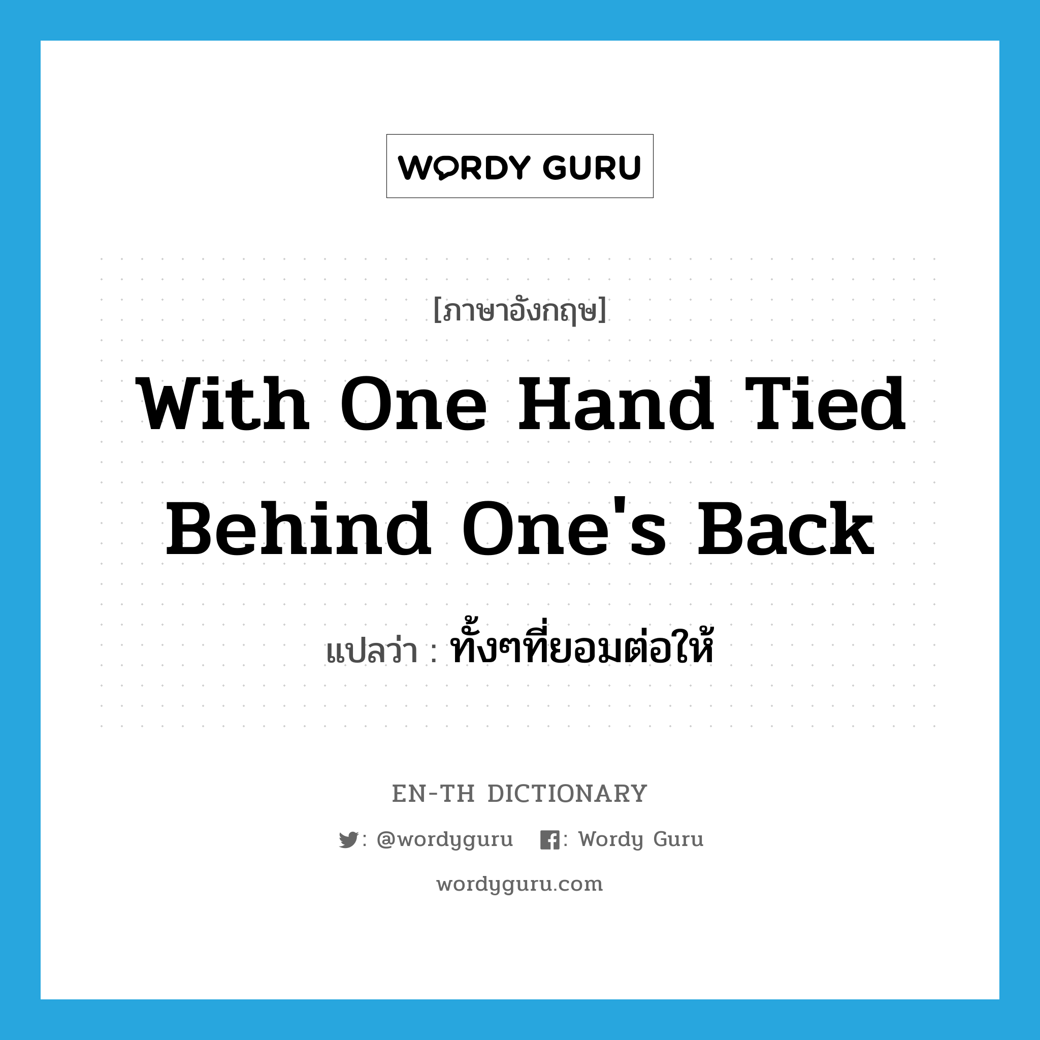 with one hand tied behind one&#39;s back แปลว่า?, คำศัพท์ภาษาอังกฤษ with one hand tied behind one&#39;s back แปลว่า ทั้งๆที่ยอมต่อให้ ประเภท IDM หมวด IDM