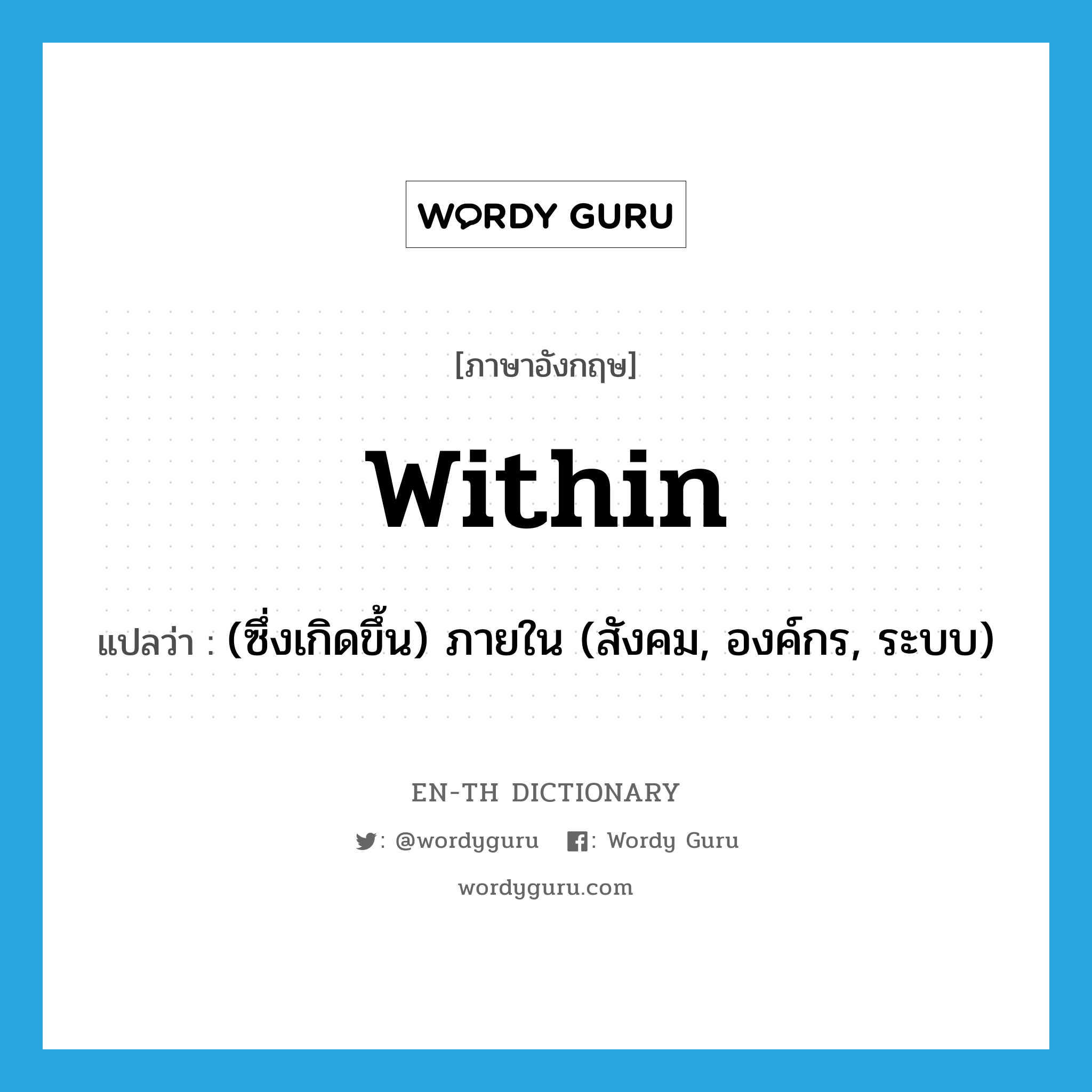 within แปลว่า?, คำศัพท์ภาษาอังกฤษ within แปลว่า (ซึ่งเกิดขึ้น) ภายใน (สังคม, องค์กร, ระบบ) ประเภท PREP หมวด PREP