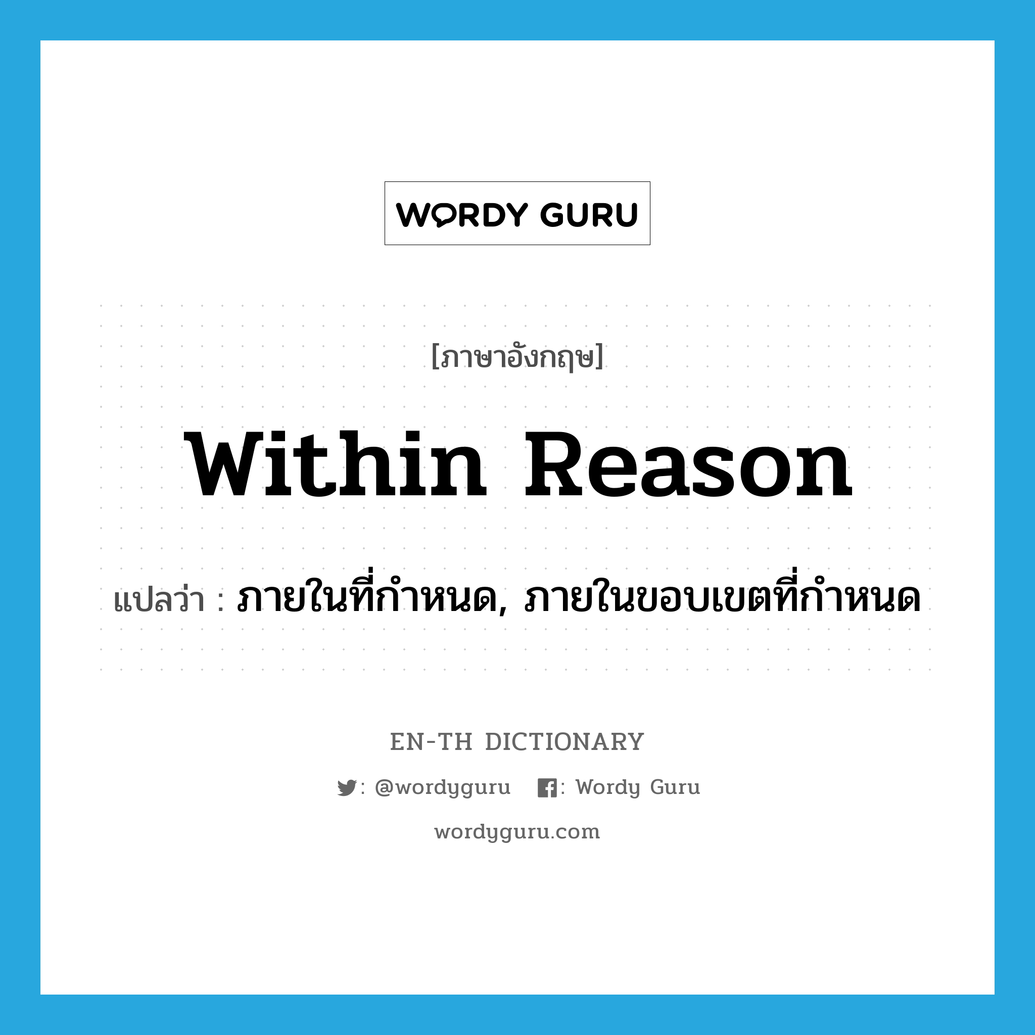 within reason แปลว่า?, คำศัพท์ภาษาอังกฤษ within reason แปลว่า ภายในที่กำหนด, ภายในขอบเขตที่กำหนด ประเภท IDM หมวด IDM