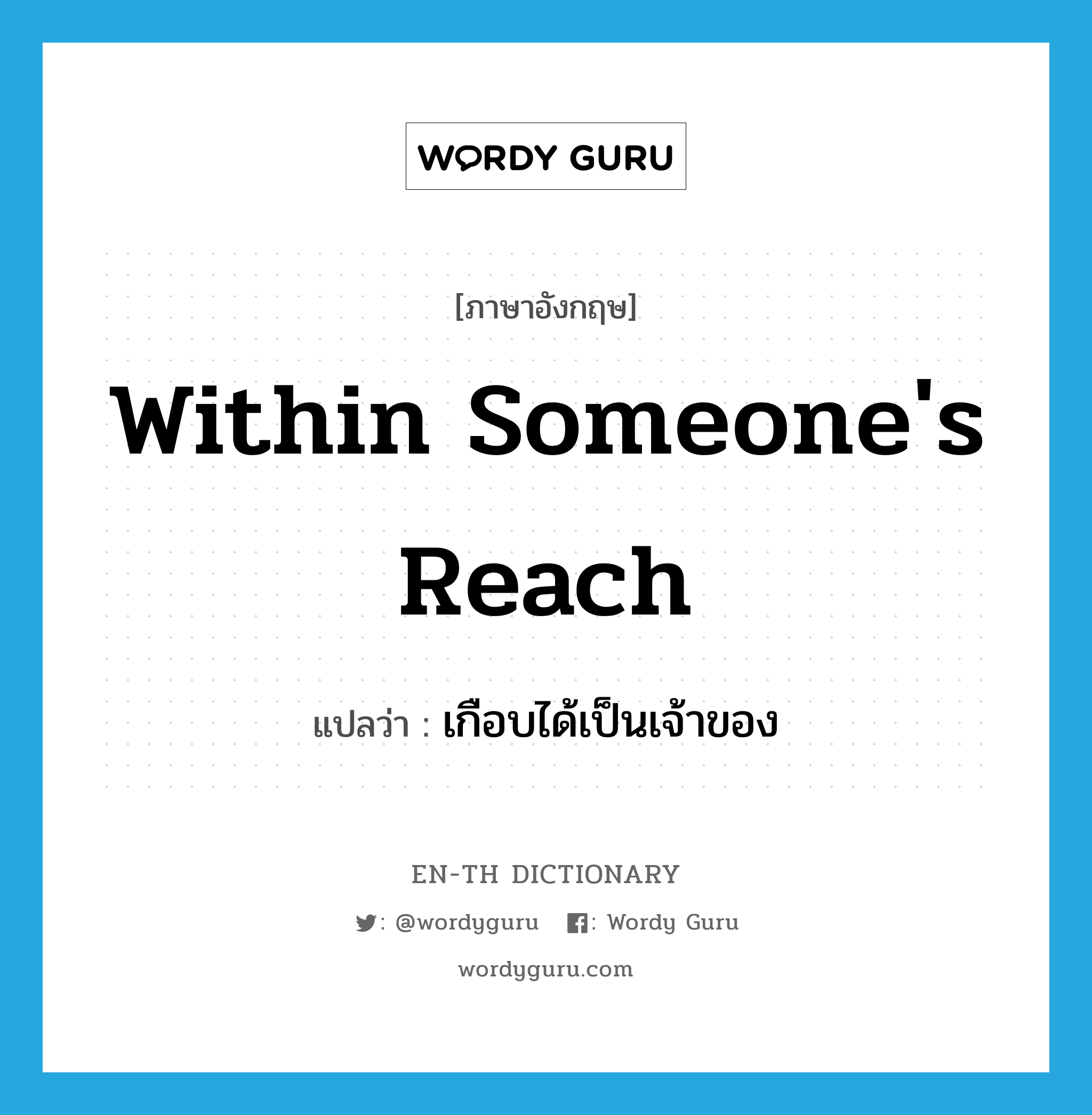 within someone&#39;s reach แปลว่า?, คำศัพท์ภาษาอังกฤษ within someone&#39;s reach แปลว่า เกือบได้เป็นเจ้าของ ประเภท IDM หมวด IDM