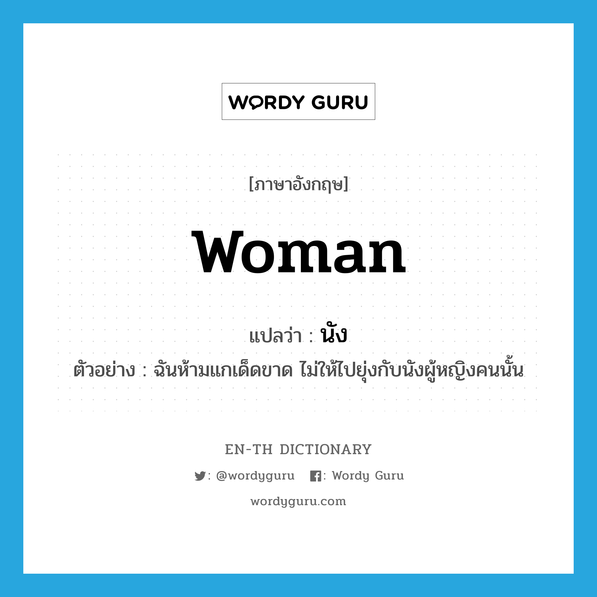 woman แปลว่า?, คำศัพท์ภาษาอังกฤษ woman แปลว่า นัง ประเภท N ตัวอย่าง ฉันห้ามแกเด็ดขาด ไม่ให้ไปยุ่งกับนังผู้หญิงคนนั้น หมวด N