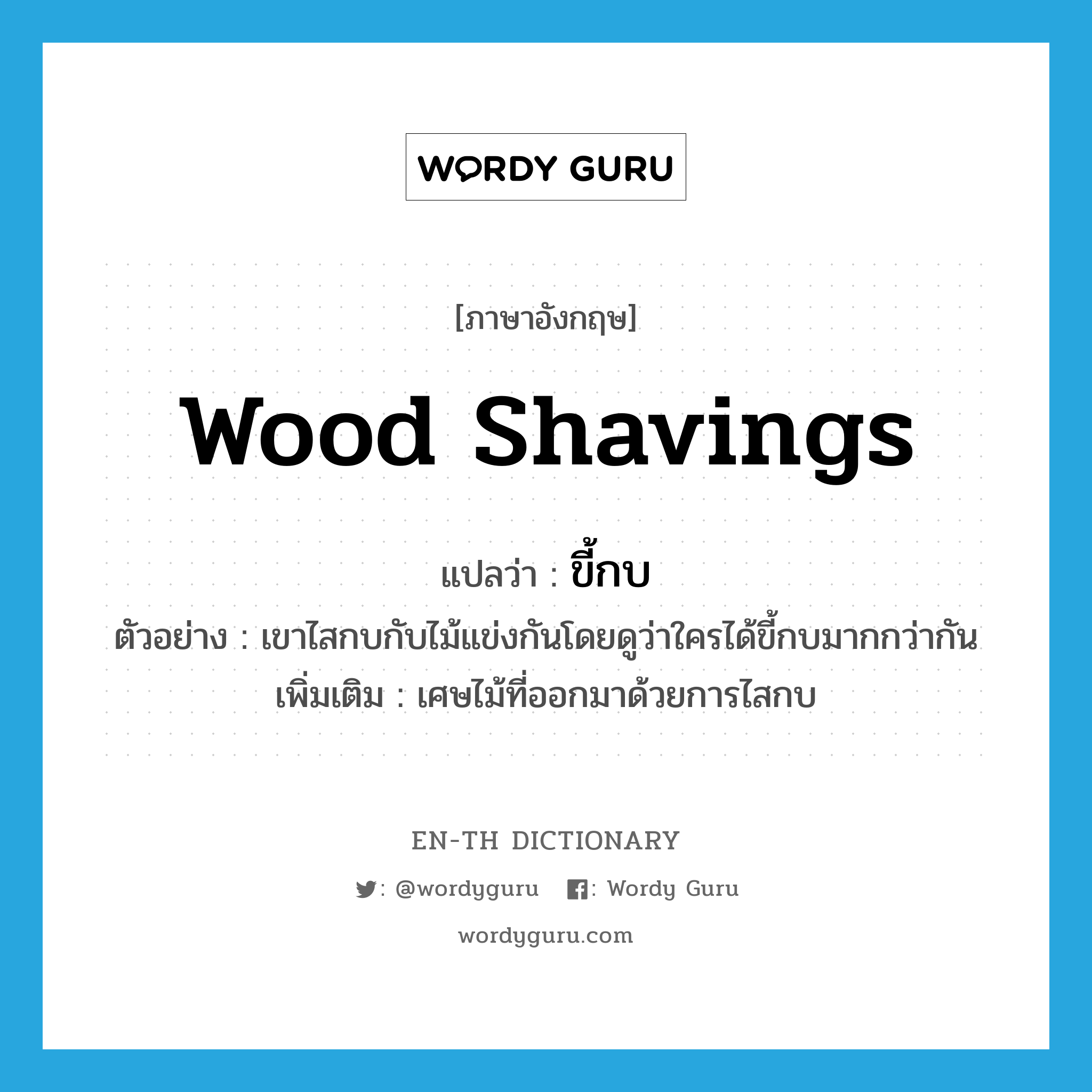 wood shavings แปลว่า?, คำศัพท์ภาษาอังกฤษ wood shavings แปลว่า ขี้กบ ประเภท N ตัวอย่าง เขาไสกบกับไม้แข่งกันโดยดูว่าใครได้ขี้กบมากกว่ากัน เพิ่มเติม เศษไม้ที่ออกมาด้วยการไสกบ หมวด N