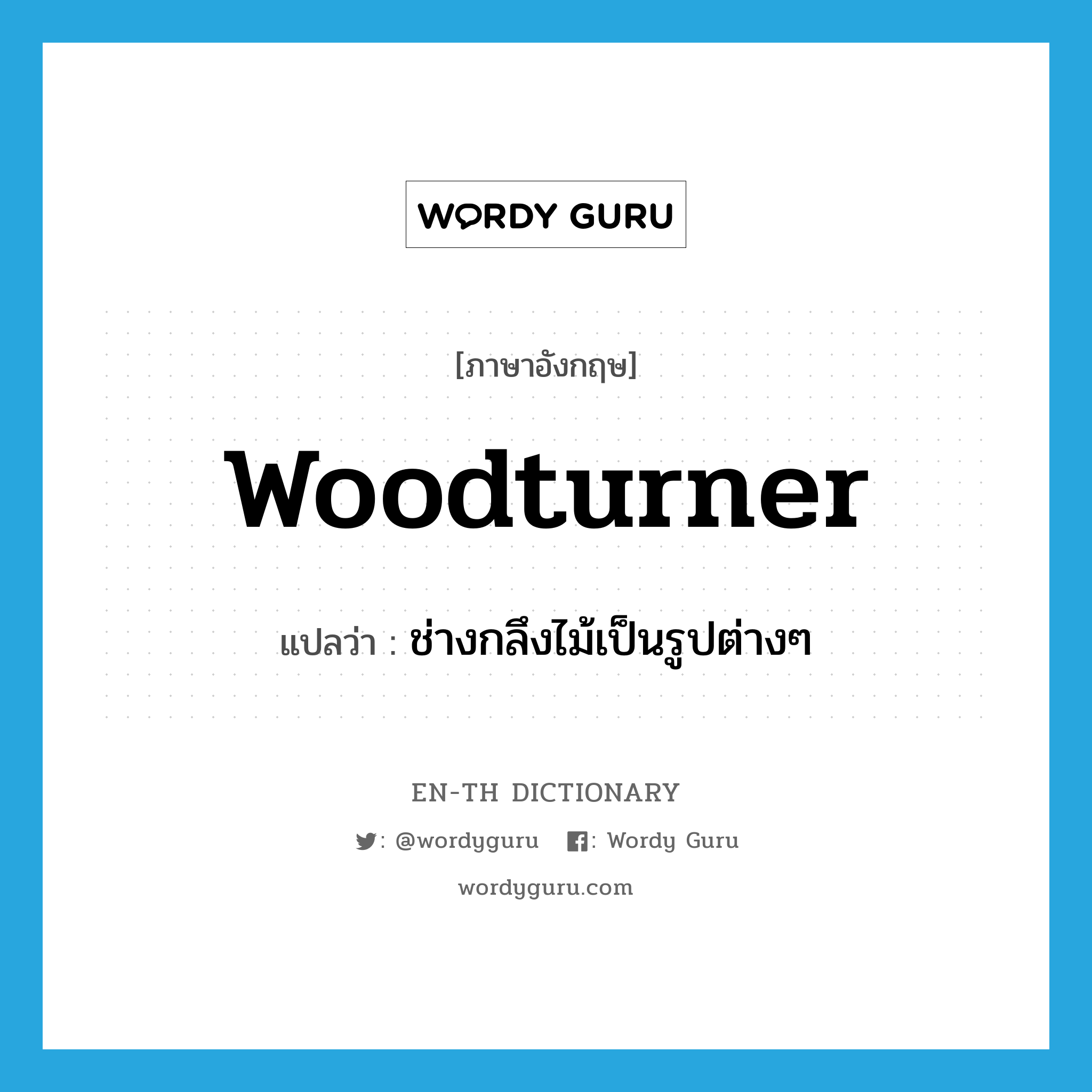 ช่างกลึงไม้เป็นรูปต่างๆ ภาษาอังกฤษ?, คำศัพท์ภาษาอังกฤษ ช่างกลึงไม้เป็นรูปต่างๆ แปลว่า woodturner ประเภท N หมวด N