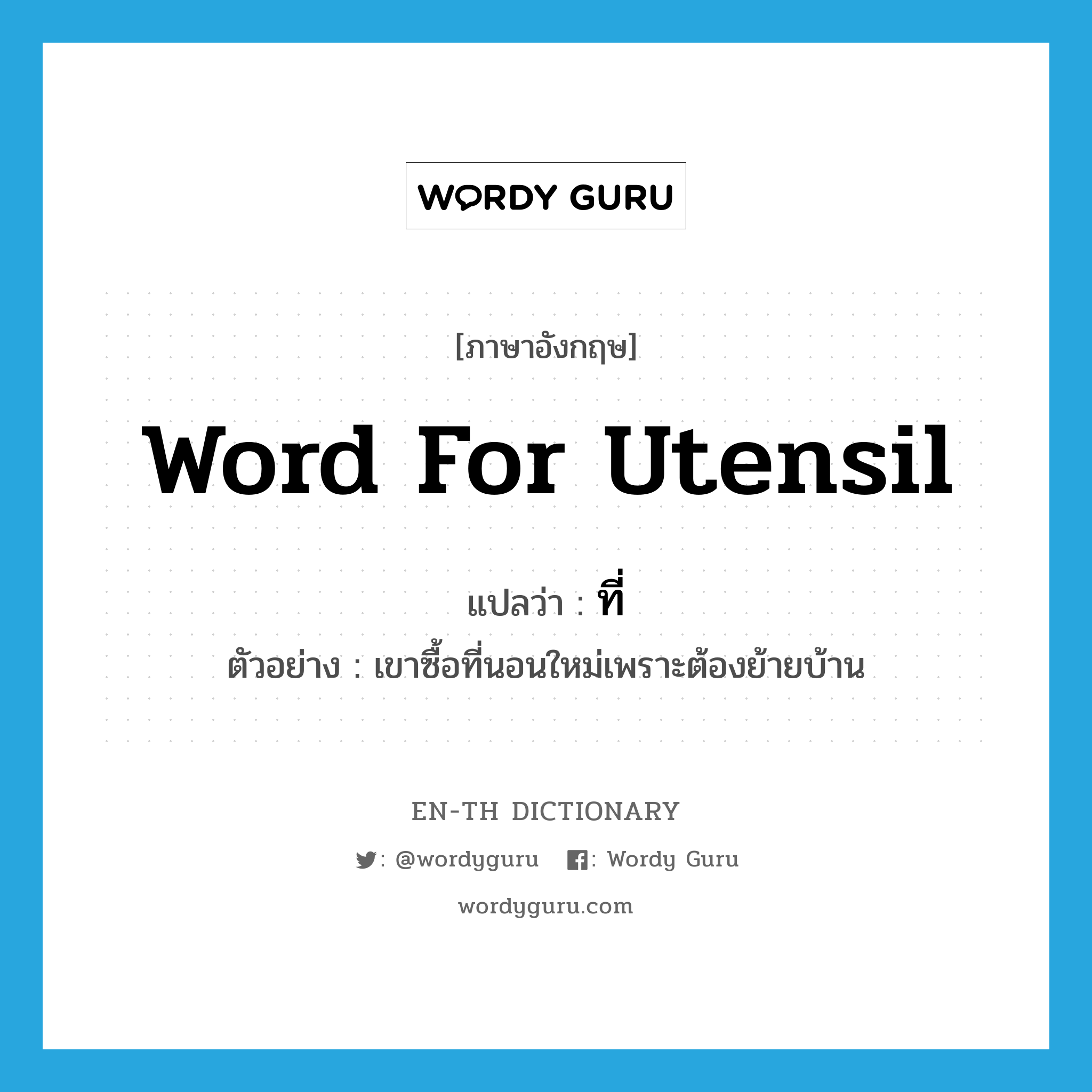 word for utensil แปลว่า?, คำศัพท์ภาษาอังกฤษ word for utensil แปลว่า ที่ ประเภท N ตัวอย่าง เขาซื้อที่นอนใหม่เพราะต้องย้ายบ้าน หมวด N