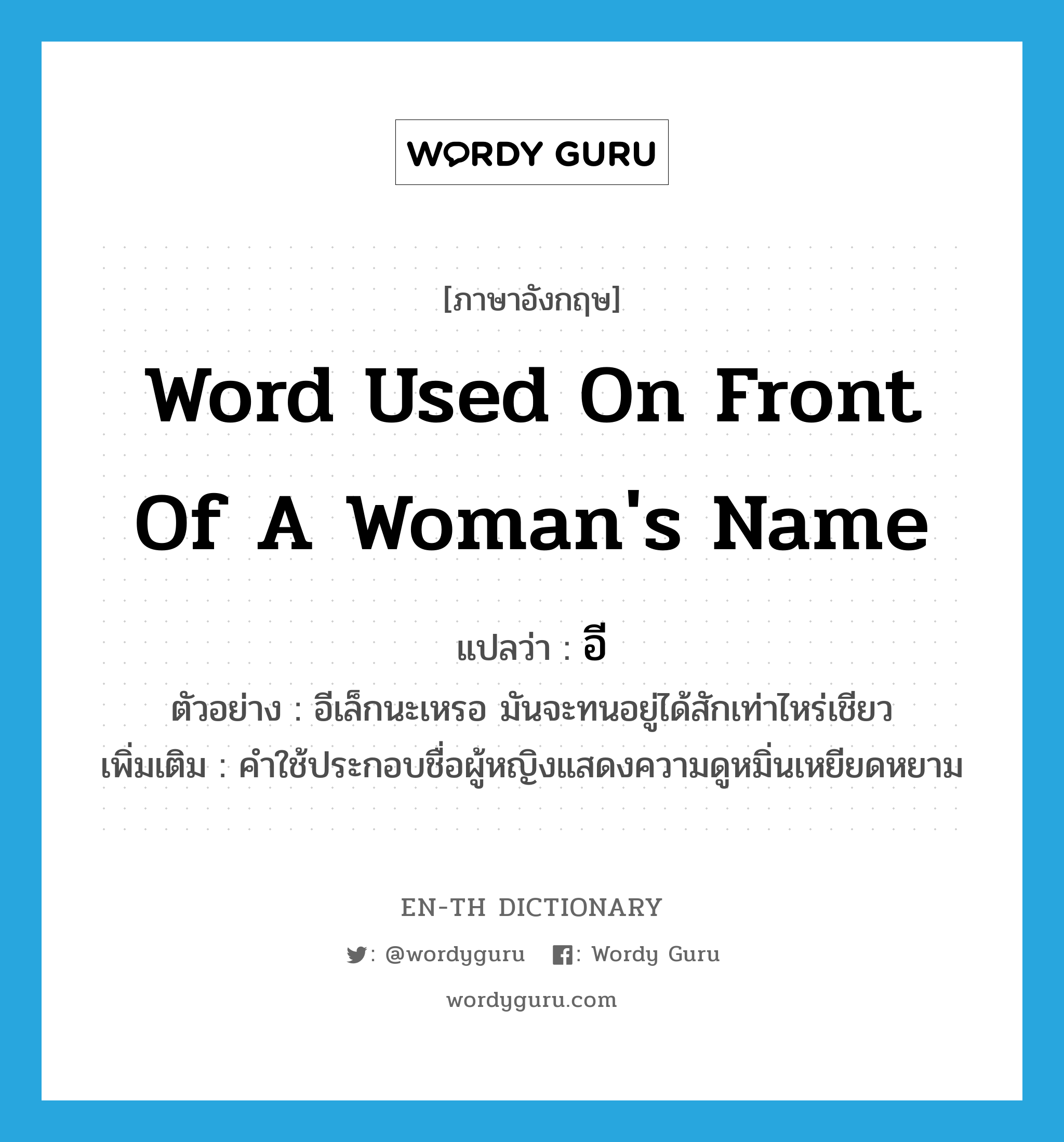 word used on front of a woman&#39;s name แปลว่า?, คำศัพท์ภาษาอังกฤษ word used on front of a woman&#39;s name แปลว่า อี ประเภท N ตัวอย่าง อีเล็กนะเหรอ มันจะทนอยู่ได้สักเท่าไหร่เชียว เพิ่มเติม คำใช้ประกอบชื่อผู้หญิงแสดงความดูหมิ่นเหยียดหยาม หมวด N