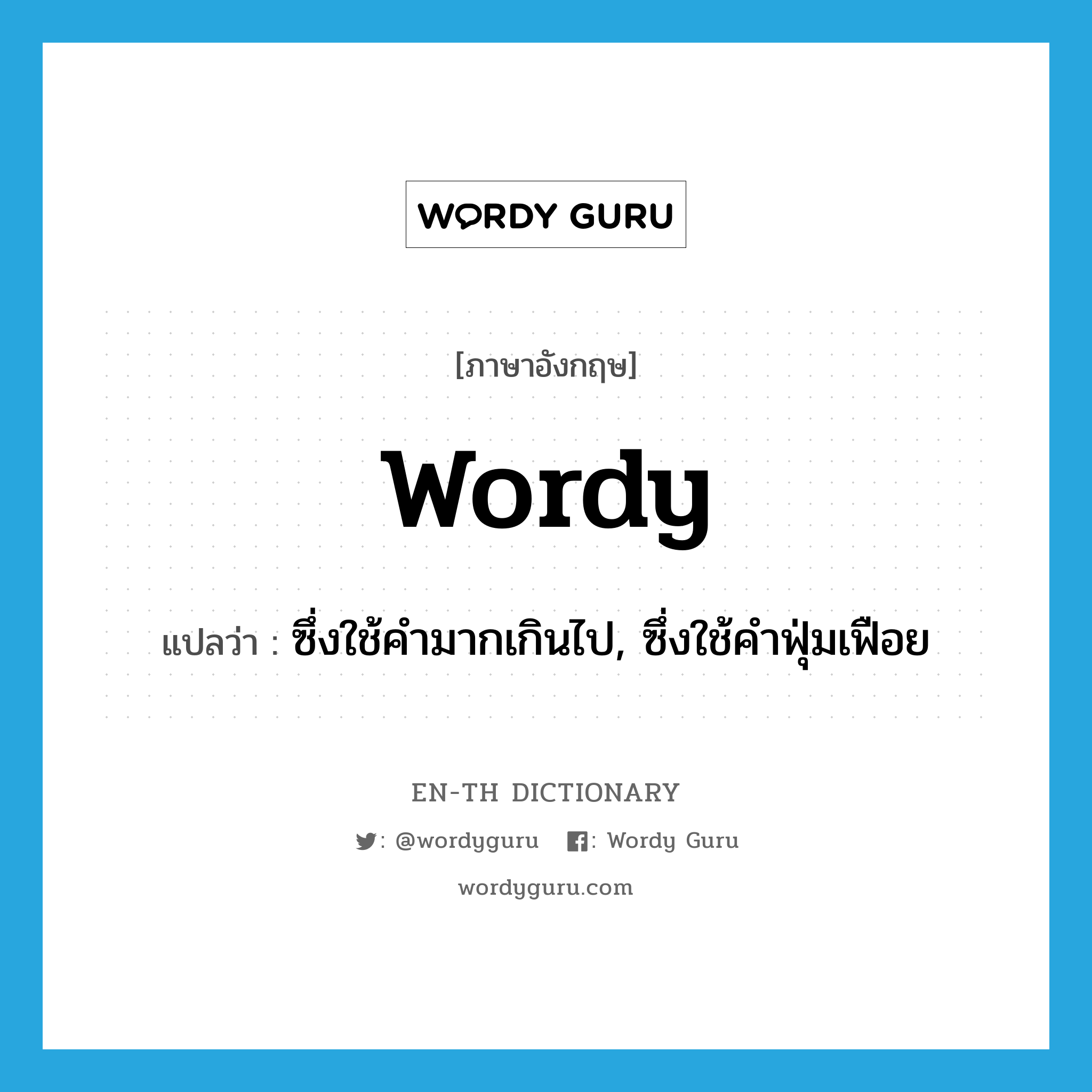 wordy แปลว่า?, คำศัพท์ภาษาอังกฤษ wordy แปลว่า ซึ่งใช้คำมากเกินไป, ซึ่งใช้คำฟุ่มเฟือย ประเภท ADJ หมวด ADJ