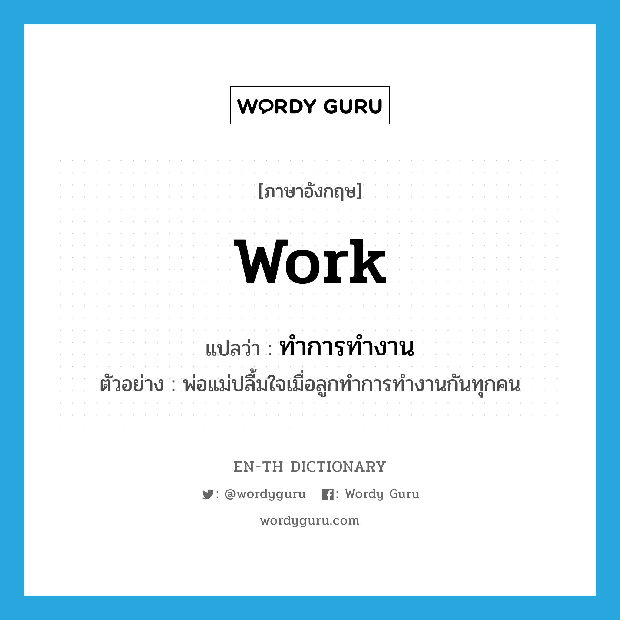 work แปลว่า?, คำศัพท์ภาษาอังกฤษ work แปลว่า ทำการทำงาน ประเภท V ตัวอย่าง พ่อแม่ปลื้มใจเมื่อลูกทำการทำงานกันทุกคน หมวด V